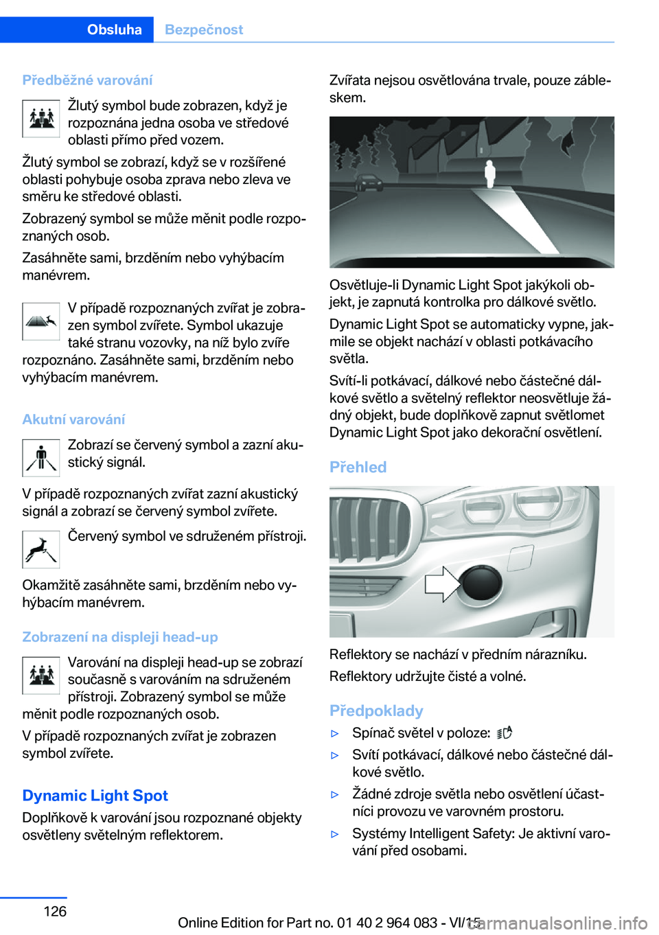BMW X6 M 2016 Návod na použití (in Czech) Předběžné varováníŽlutý symbol bude zobrazen, když je
rozpoznána jedna osoba ve středové
oblasti přímo před vozem.
Žlutý symbol se zobrazí, když se v rozšířené
oblasti pohybuje BMW X6 M 2016 Návod na použití (in Czech) Předběžné varováníŽlutý symbol bude zobrazen, když je
rozpoznána jedna osoba ve středové
oblasti přímo před vozem.
Žlutý symbol se zobrazí, když se v rozšířené
oblasti pohybuje