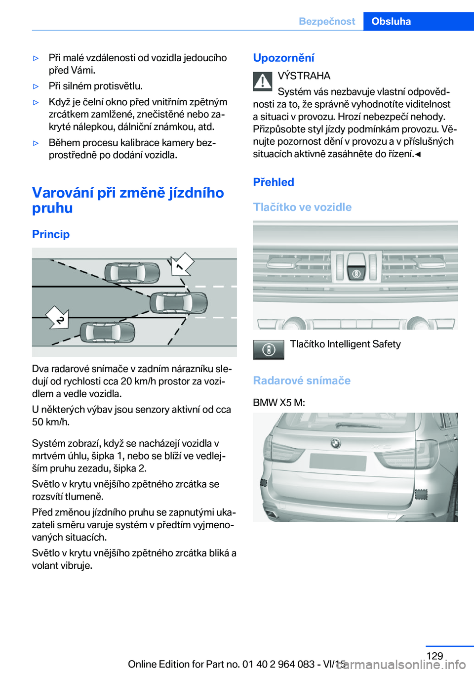 BMW X6 M 2016 Návod na použití (in Czech) ▷Při malé vzdálenosti od vozidla jedoucího
před Vámi.▷Při silném protisvětlu.▷Když je čelní okno před vnitřním zpětným
zrcátkem zamlžené, znečistěné nebo za‐
kryté nál BMW X6 M 2016 Návod na použití (in Czech) ▷Při malé vzdálenosti od vozidla jedoucího
před Vámi.▷Při silném protisvětlu.▷Když je čelní okno před vnitřním zpětným
zrcátkem zamlžené, znečistěné nebo za‐
kryté nál
