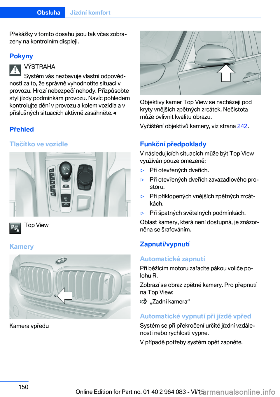 BMW X6 M 2016 Návod na použití (in Czech) Překážky v tomto dosahu jsou tak včas zobra‐
zeny na kontrolním displeji.
Pokyny VÝSTRAHA
Systém vás nezbavuje vlastní odpověd‐
nosti za to, že správně vyhodnotíte situaci v
provozu. BMW X6 M 2016 Návod na použití (in Czech) Překážky v tomto dosahu jsou tak včas zobra‐
zeny na kontrolním displeji.
Pokyny VÝSTRAHA
Systém vás nezbavuje vlastní odpověd‐
nosti za to, že správně vyhodnotíte situaci v
provozu.