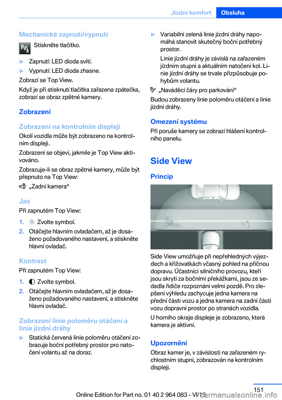 BMW X6 M 2016 Návod na použití (in Czech) Mechanické zapnutí/vypnutíStiskněte tlačítko.▷Zapnutí: LED dioda svítí.▷Vypnutí: LED dioda zhasne.
Zobrazí se Top View.
Když je při stisknutí tlačítka zařazena zpátečka,
zobraz BMW X6 M 2016 Návod na použití (in Czech) Mechanické zapnutí/vypnutíStiskněte tlačítko.▷Zapnutí: LED dioda svítí.▷Vypnutí: LED dioda zhasne.
Zobrazí se Top View.
Když je při stisknutí tlačítka zařazena zpátečka,
zobraz