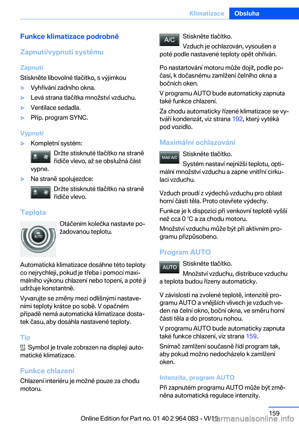 BMW X6 M 2016 Návod na použití (in Czech) Funkce klimatizace podrobně
Zapnutí/vypnutí systému Zapnutí
Stiskněte libovolné tlačítko, s výjimkou▷Vyhřívání zadního okna.▷Levá strana tlačítka množství vzduchu.▷Ventilace BMW X6 M 2016 Návod na použití (in Czech) Funkce klimatizace podrobně
Zapnutí/vypnutí systému Zapnutí
Stiskněte libovolné tlačítko, s výjimkou▷Vyhřívání zadního okna.▷Levá strana tlačítka množství vzduchu.▷Ventilace