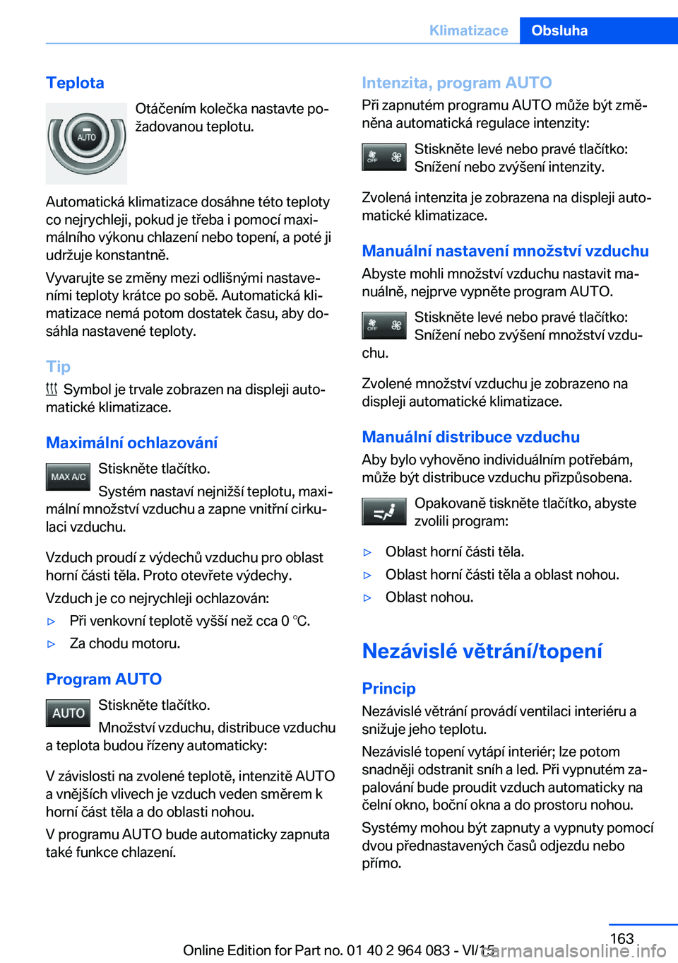 BMW X6 M 2016 Návod na použití (in Czech) TeplotaOtáčením kolečka nastavte po‐
žadovanou teplotu.
Automatická klimatizace dosáhne této teploty
co nejrychleji, pokud je třeba i pomocí maxi‐
málního výkonu chlazení nebo topen BMW X6 M 2016 Návod na použití (in Czech) TeplotaOtáčením kolečka nastavte po‐
žadovanou teplotu.
Automatická klimatizace dosáhne této teploty
co nejrychleji, pokud je třeba i pomocí maxi‐
málního výkonu chlazení nebo topen