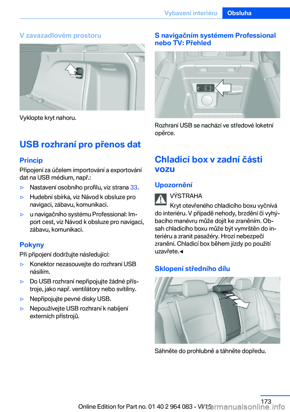 BMW X6 M 2016  Návod na použití (in Czech) V zavazadlovém prostoru
Vyklopte kryt nahoru.
USB rozhraní pro přenos dat
Princip Připojení za účelem importování a exportování
dat na USB médium, např.:
▷Nastavení osobního profilu, 