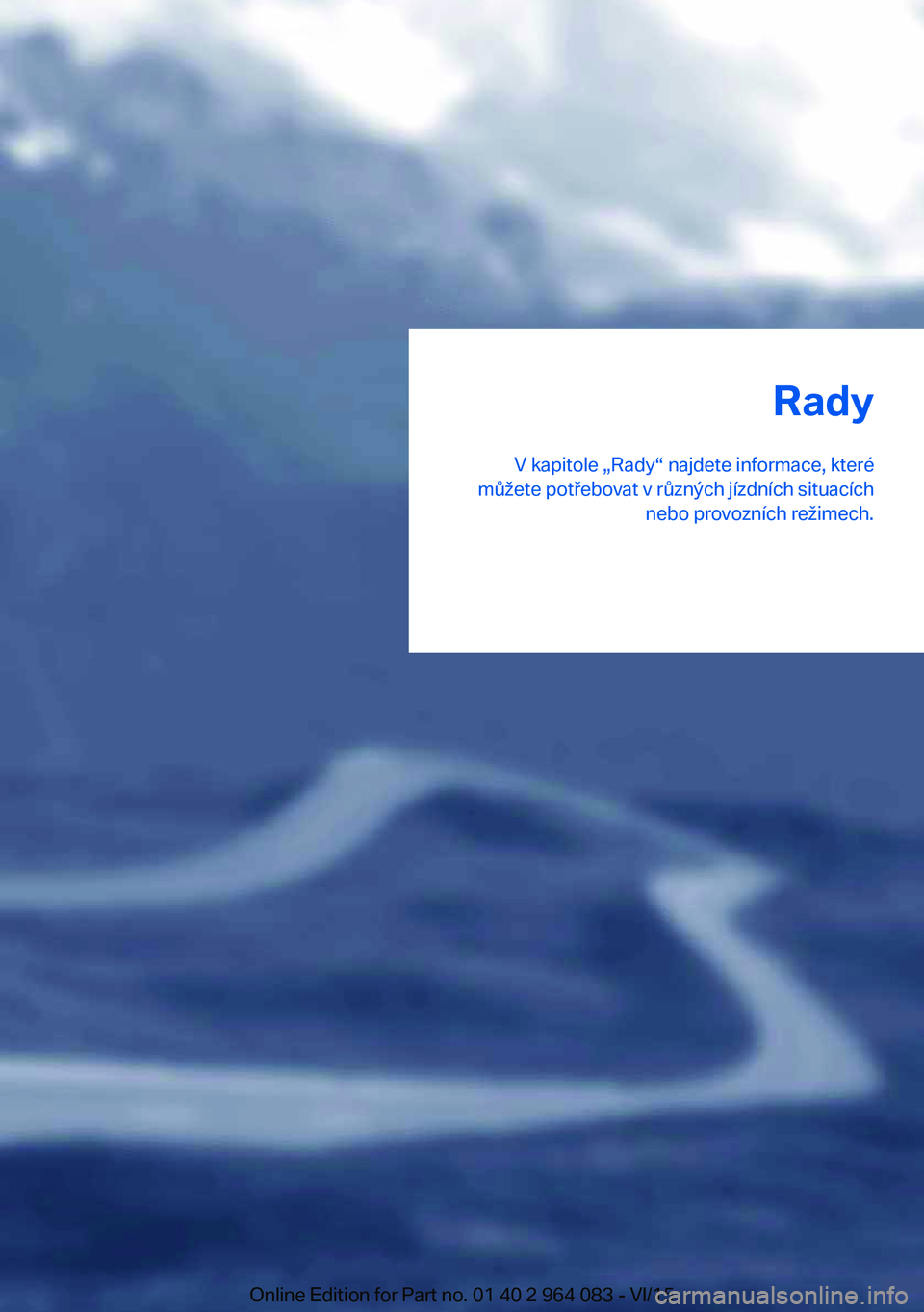 BMW X6 M 2016 Návod na použití (in Czech) Rady
V kapitole „Rady“ najdete informace, které
můžete potřebovat v různých jízdních situacích nebo provozních režimech.Online Edition for Part no. 01 40 2 964 083 - VI/15 BMW X6 M 2016 Návod na použití (in Czech) Rady
V kapitole „Rady“ najdete informace, které
můžete potřebovat v různých jízdních situacích nebo provozních režimech.Online Edition for Part no. 01 40 2 964 083 - VI/15