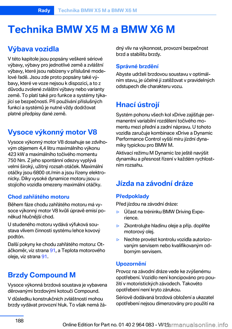 BMW X6 M 2016 Návod na použití (in Czech) Technika BMW X5 M a BMW X6 MVýbava vozidla
V této kapitole jsou popsány veškeré sériové
výbavy, výbavy pro jednotlivé země a zvláštní
výbavy, které jsou nabízeny v příslušné mode BMW X6 M 2016 Návod na použití (in Czech) Technika BMW X5 M a BMW X6 MVýbava vozidla
V této kapitole jsou popsány veškeré sériové
výbavy, výbavy pro jednotlivé země a zvláštní
výbavy, které jsou nabízeny v příslušné mode