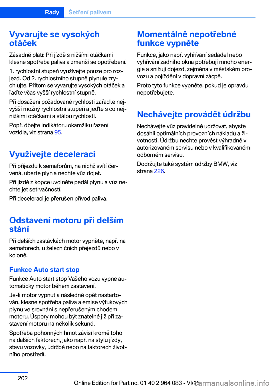BMW X6 M 2016 Návod na použití (in Czech) Vyvarujte se vysokých
otáček
Zásadně platí: Při jízdě s nižšími otáčkami
klesne spotřeba paliva a zmenší se opotřebení.
1. rychlostní stupeň využívejte pouze pro roz‐
jezd. Od BMW X6 M 2016 Návod na použití (in Czech) Vyvarujte se vysokých
otáček
Zásadně platí: Při jízdě s nižšími otáčkami
klesne spotřeba paliva a zmenší se opotřebení.
1. rychlostní stupeň využívejte pouze pro roz‐
jezd. Od