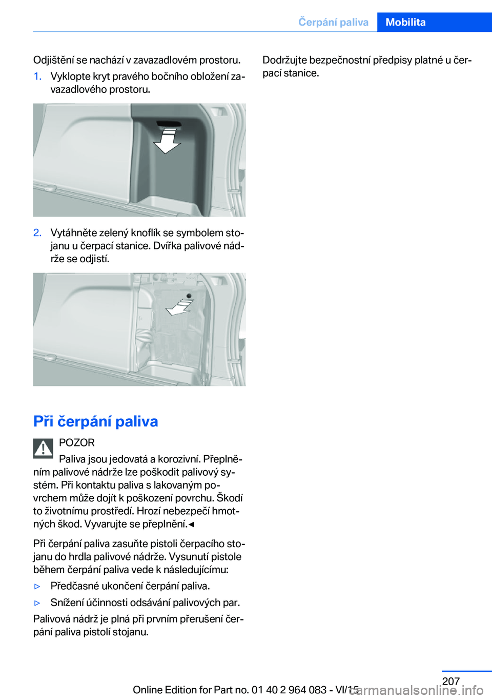 BMW X6 M 2016 Návod na použití (in Czech) Odjištění se nachází v zavazadlovém prostoru.1.Vyklopte kryt pravého bočního obložení za‐
vazadlového prostoru.2.Vytáhněte zelený knoflík se symbolem sto‐
janu u čerpací stanice. BMW X6 M 2016 Návod na použití (in Czech) Odjištění se nachází v zavazadlovém prostoru.1.Vyklopte kryt pravého bočního obložení za‐
vazadlového prostoru.2.Vytáhněte zelený knoflík se symbolem sto‐
janu u čerpací stanice.