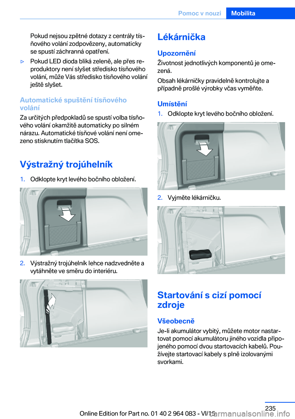 BMW X6 M 2016 Návod na použití (in Czech) Pokud nejsou zpětné dotazy z centrály tís‐
ňového volání zodpovězeny, automaticky
se spustí záchranná opatření.▷Pokud LED dioda bliká zeleně, ale přes re‐
produktory není slyš BMW X6 M 2016 Návod na použití (in Czech) Pokud nejsou zpětné dotazy z centrály tís‐
ňového volání zodpovězeny, automaticky
se spustí záchranná opatření.▷Pokud LED dioda bliká zeleně, ale přes re‐
produktory není slyš
