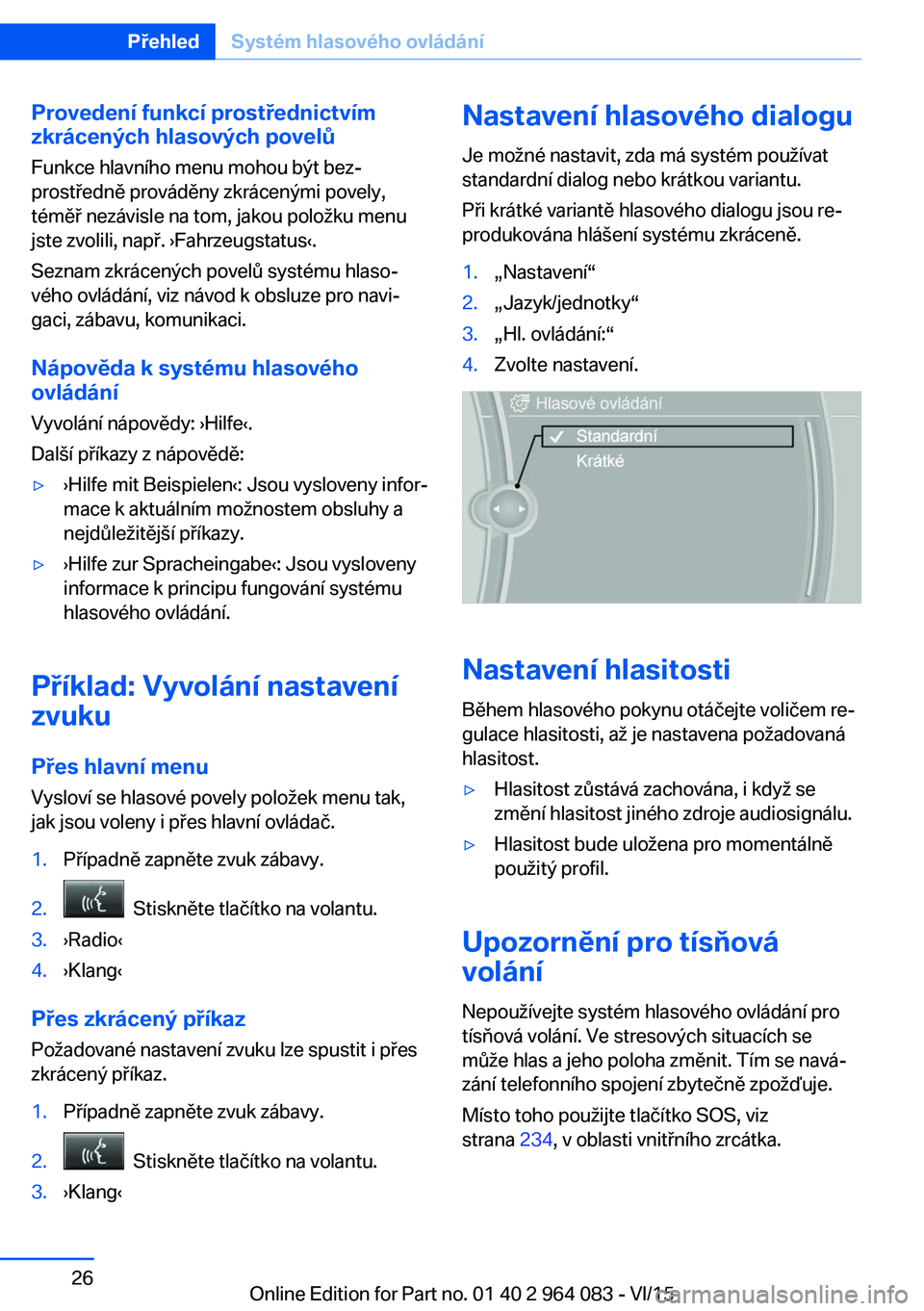 BMW X6 M 2016 Návod na použití (in Czech) Provedení funkcí prostřednictvímzkrácených hlasových povelů
Funkce hlavního menu mohou být bez‐
prostředně prováděny zkrácenými povely,
téměř nezávisle na tom, jakou položku men BMW X6 M 2016 Návod na použití (in Czech) Provedení funkcí prostřednictvímzkrácených hlasových povelů
Funkce hlavního menu mohou být bez‐
prostředně prováděny zkrácenými povely,
téměř nezávisle na tom, jakou položku men