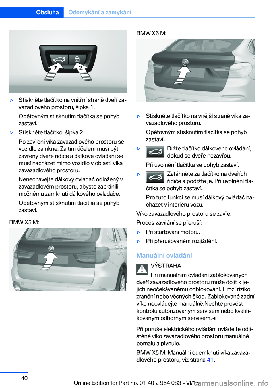 BMW X6 M 2016 Návod na použití (in Czech) ▷Stiskněte tlačítko na vnitřní straně dveří za‐
vazadlového prostoru, šipka 1.
Opětovným stisknutím tlačítka se pohyb
zastaví.▷Stiskněte tlačítko, šipka 2.
Po zavření víka BMW X6 M 2016 Návod na použití (in Czech) ▷Stiskněte tlačítko na vnitřní straně dveří za‐
vazadlového prostoru, šipka 1.
Opětovným stisknutím tlačítka se pohyb
zastaví.▷Stiskněte tlačítko, šipka 2.
Po zavření víka