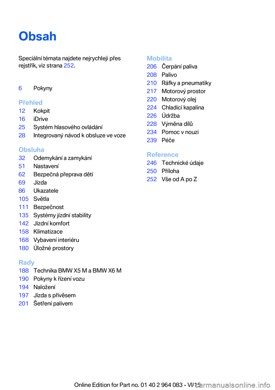 BMW X6 M 2016  Návod na použití (in Czech) ObsahSpeciální témata najdete nejrychleji přes
rejstřík, viz strana  252.6Pokyny
Přehled
12Kokpit16iDrive25Systém hlasového ovládání28Integrovaný návod k obsluze ve voze
Obsluha
32Odemyk