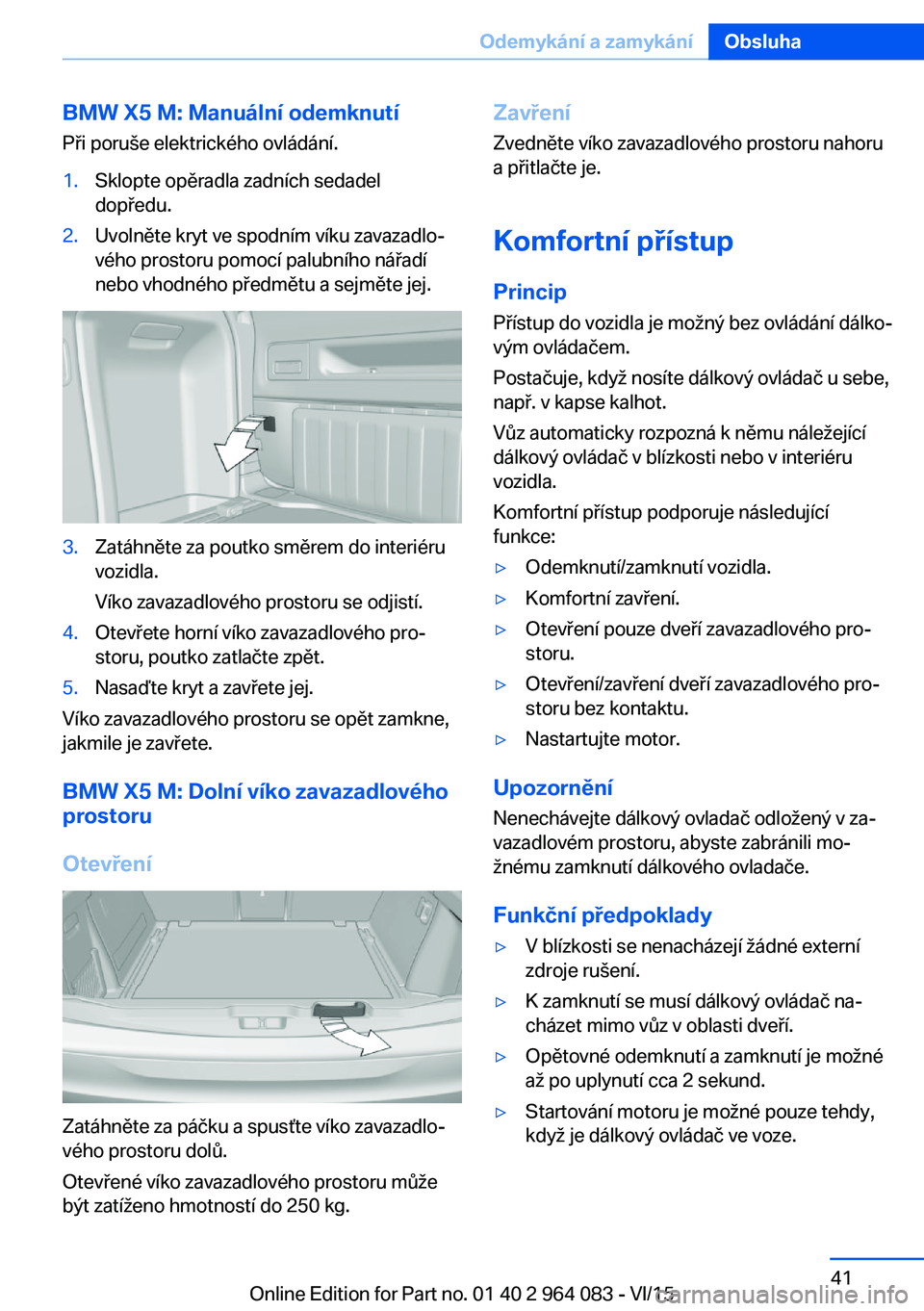 BMW X6 M 2016  Návod na použití (in Czech) BMW X5 M: Manuální odemknutí
Při poruše elektrického ovládání.1.Sklopte opěradla zadních sedadel
dopředu.2.Uvolněte kryt ve spodním víku zavazadlo‐
vého prostoru pomocí palubního n