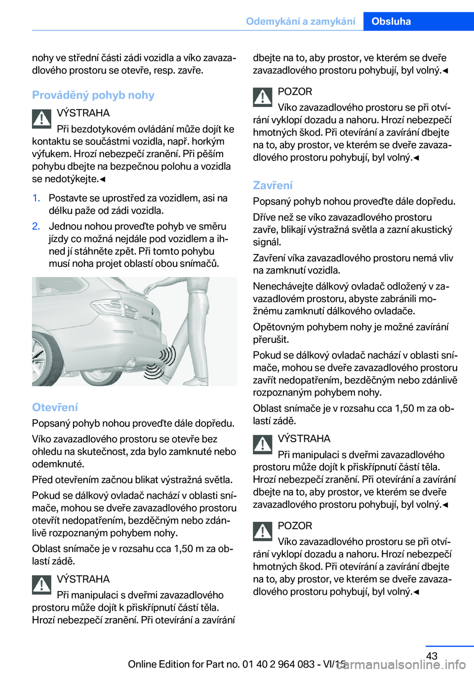 BMW X6 M 2016 Návod na použití (in Czech) nohy ve střední části zádi vozidla a víko zavaza‐
dlového prostoru se otevře, resp. zavře.
Prováděný pohyb nohy VÝSTRAHA
Při bezdotykovém ovládání může dojít ke
kontaktu se sou BMW X6 M 2016 Návod na použití (in Czech) nohy ve střední části zádi vozidla a víko zavaza‐
dlového prostoru se otevře, resp. zavře.
Prováděný pohyb nohy VÝSTRAHA
Při bezdotykovém ovládání může dojít ke
kontaktu se sou