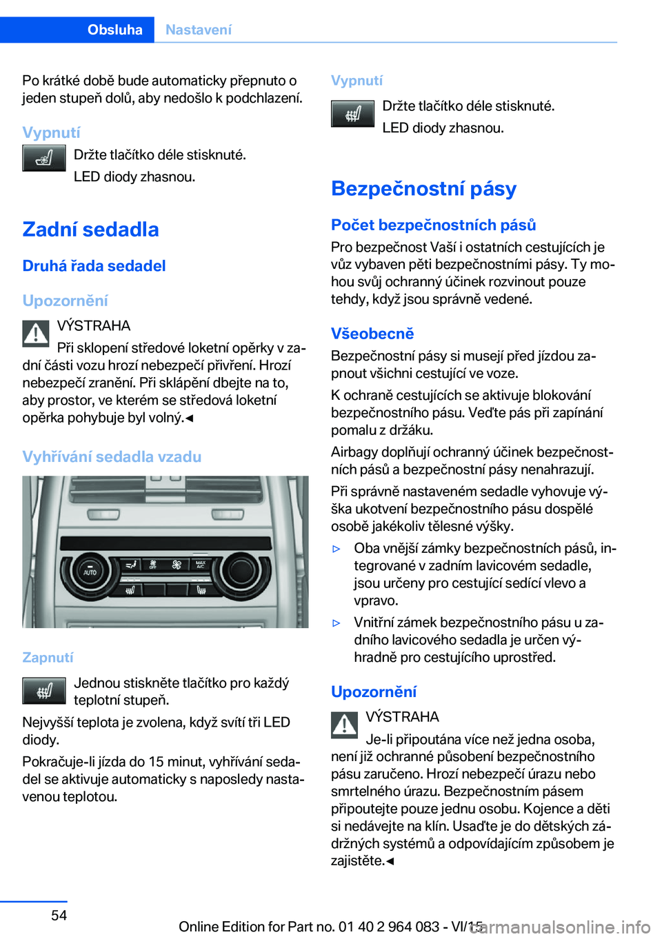 BMW X6 M 2016  Návod na použití (in Czech) Po krátké době bude automaticky přepnuto o
jeden stupeň dolů, aby nedošlo k podchlazení.
Vypnutí Držte tlačítko déle stisknuté.
LED diody zhasnou.
Zadní sedadla Druhá řada sedadel
Upo