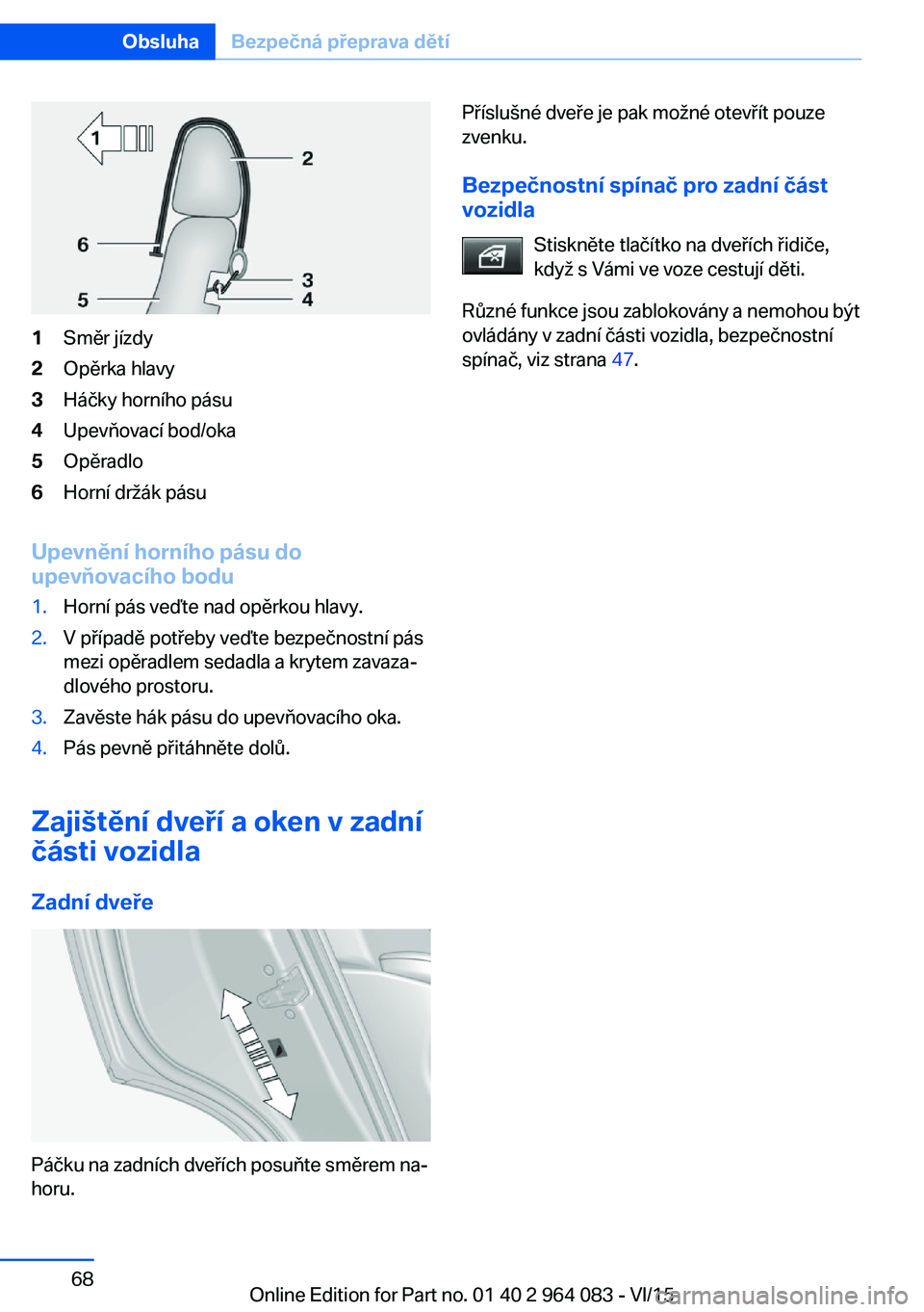 BMW X6 M 2016 Návod na použití (in Czech) 1Směr jízdy2Opěrka hlavy3Háčky horního pásu4Upevňovací bod/oka5Opěradlo6Horní držák pásu
Upevnění horního pásu do
upevňovacího bodu
1.Horní pás veďte nad opěrkou hlavy.2.V př BMW X6 M 2016 Návod na použití (in Czech) 1Směr jízdy2Opěrka hlavy3Háčky horního pásu4Upevňovací bod/oka5Opěradlo6Horní držák pásu
Upevnění horního pásu do
upevňovacího bodu
1.Horní pás veďte nad opěrkou hlavy.2.V př