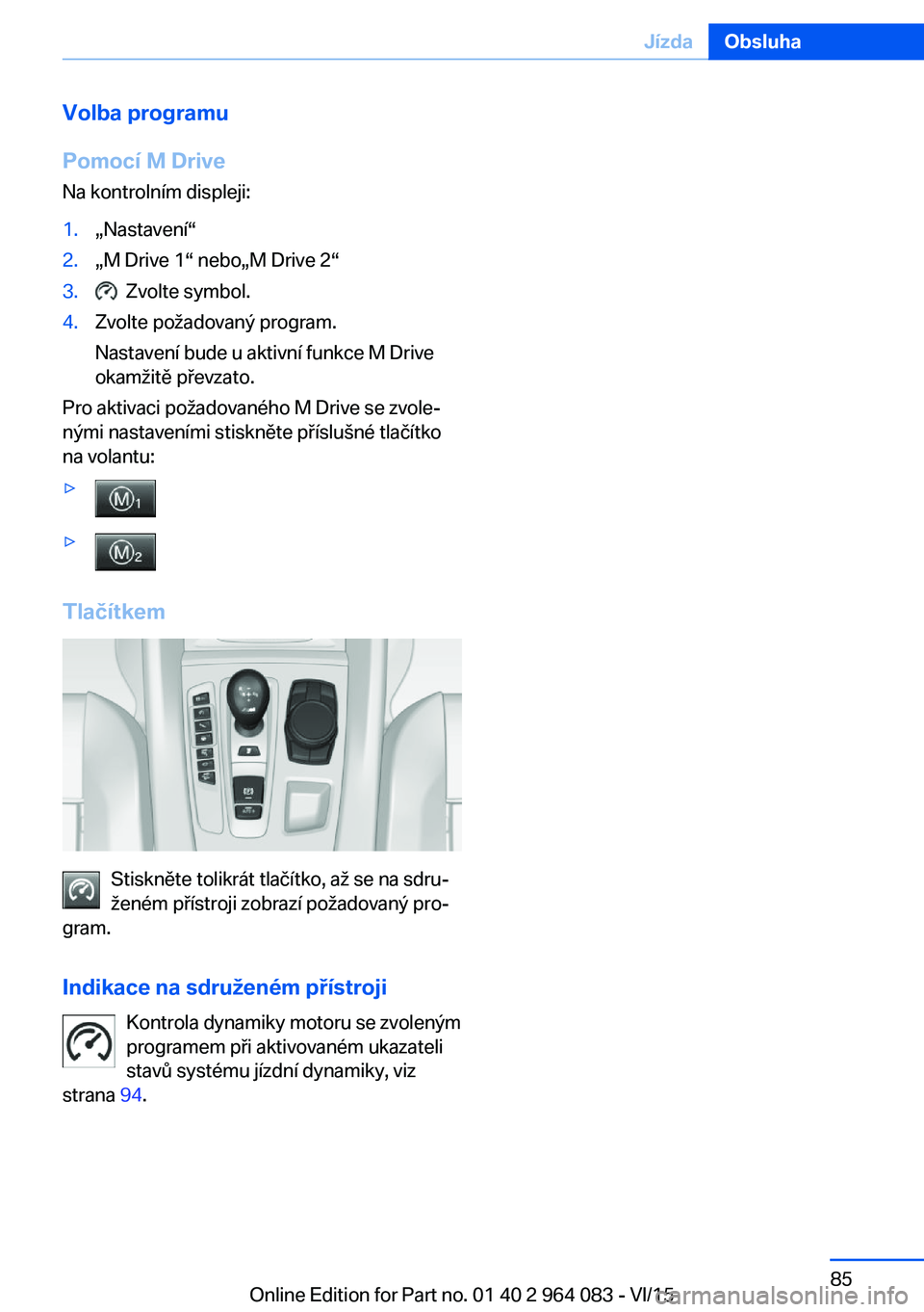 BMW X6 M 2016  Návod na použití (in Czech) Volba programu
Pomocí M Drive Na kontrolním displeji:1.„Nastavení“2.„M Drive 1“ nebo„M Drive 2“3.  Zvolte symbol.4.Zvolte požadovaný program.
Nastavení bude u aktivní funkce M Drive