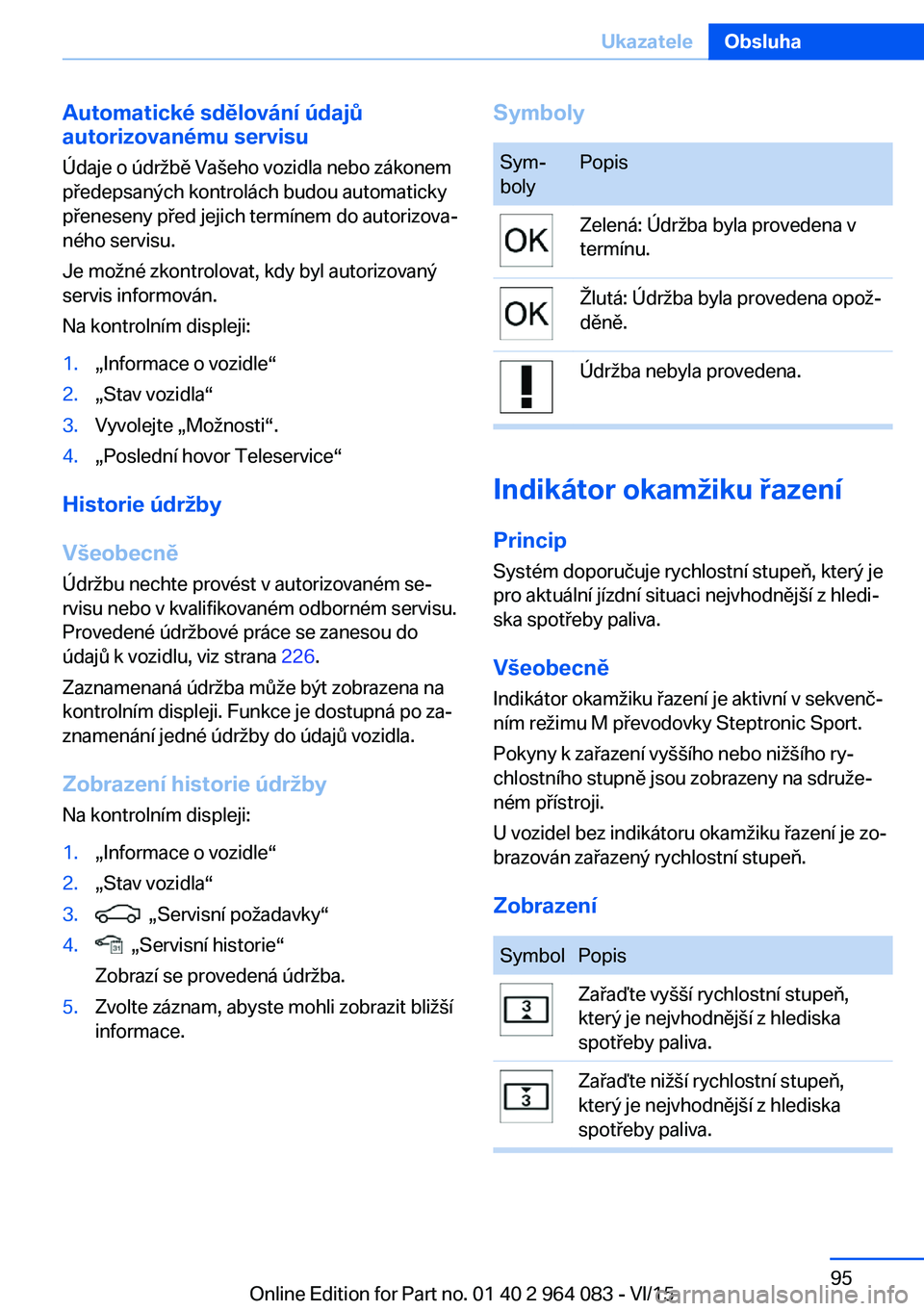 BMW X6 M 2016 Návod na použití (in Czech) Automatické sdělování údajů
autorizovanému servisu
Údaje o údržbě Vašeho vozidla nebo zákonem
předepsaných kontrolách budou automaticky
přeneseny před jejich termínem do autorizova BMW X6 M 2016 Návod na použití (in Czech) Automatické sdělování údajů
autorizovanému servisu
Údaje o údržbě Vašeho vozidla nebo zákonem
předepsaných kontrolách budou automaticky
přeneseny před jejich termínem do autorizova