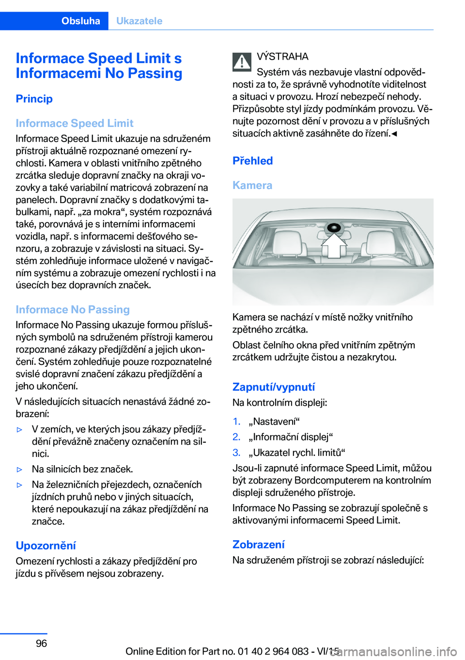 BMW X6 M 2016 Návod na použití (in Czech) Informace Speed Limit s
Informacemi No Passing
Princip
Informace Speed Limit
Informace Speed Limit ukazuje na sdruženém
přístroji aktuálně rozpoznané omezení ry‐
chlosti. Kamera v oblasti vn BMW X6 M 2016 Návod na použití (in Czech) Informace Speed Limit s
Informacemi No Passing
Princip
Informace Speed Limit
Informace Speed Limit ukazuje na sdruženém
přístroji aktuálně rozpoznané omezení ry‐
chlosti. Kamera v oblasti vn