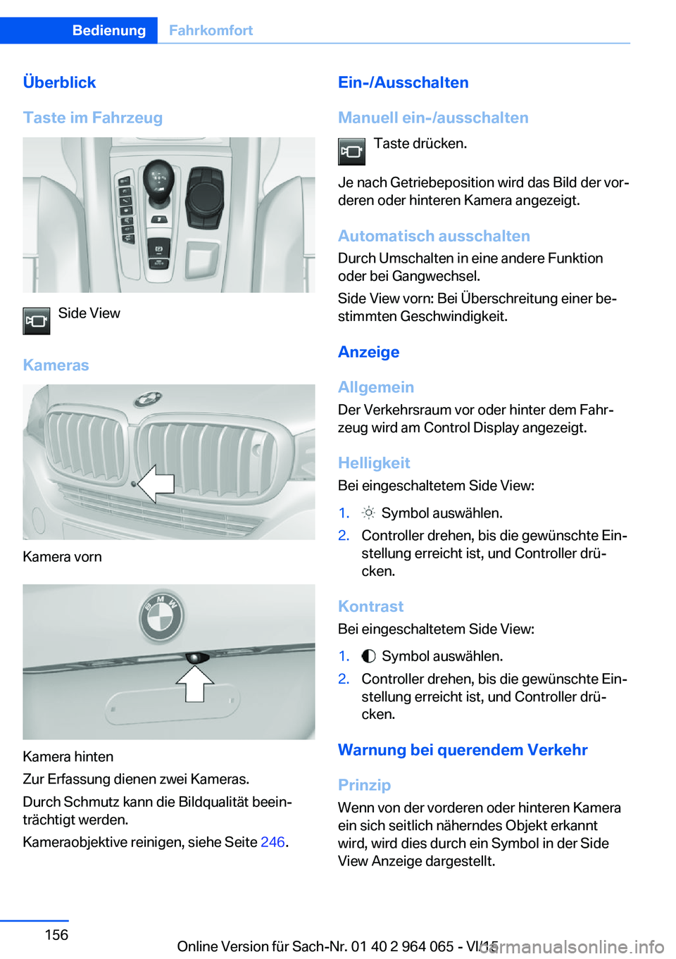 BMW X6 M 2016 Betriebsanleitungen (in German) Überblick
Taste im Fahrzeug
Side View
Kameras
Kamera vorn
Kamera hinten
Zur Erfassung dienen zwei Kameras.
Durch Schmutz kann die Bildqualität beein‐
trächtigt werden.
Kameraobjektive reinigen, s BMW X6 M 2016 Betriebsanleitungen (in German) Überblick
Taste im Fahrzeug
Side View
Kameras
Kamera vorn
Kamera hinten
Zur Erfassung dienen zwei Kameras.
Durch Schmutz kann die Bildqualität beein‐
trächtigt werden.
Kameraobjektive reinigen, s