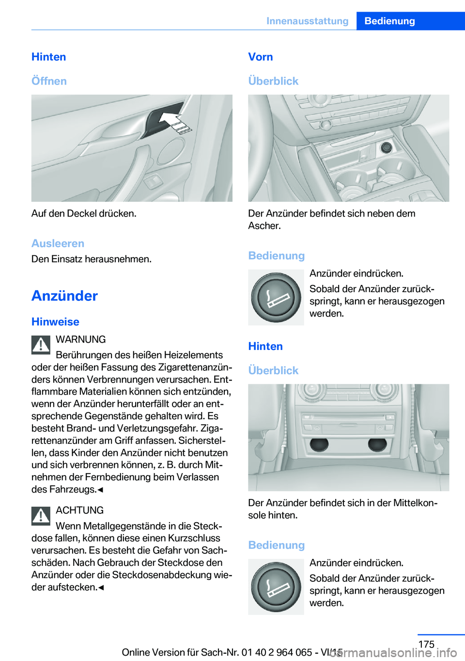 BMW X6 M 2016  Betriebsanleitungen (in German) Hinten
Öffnen
Auf den Deckel drücken.
Ausleeren
Den Einsatz herausnehmen.
Anzünder Hinweise WARNUNG
Berührungen des heißen Heizelements
oder der heißen Fassung des Zigarettenanzün‐
ders könn