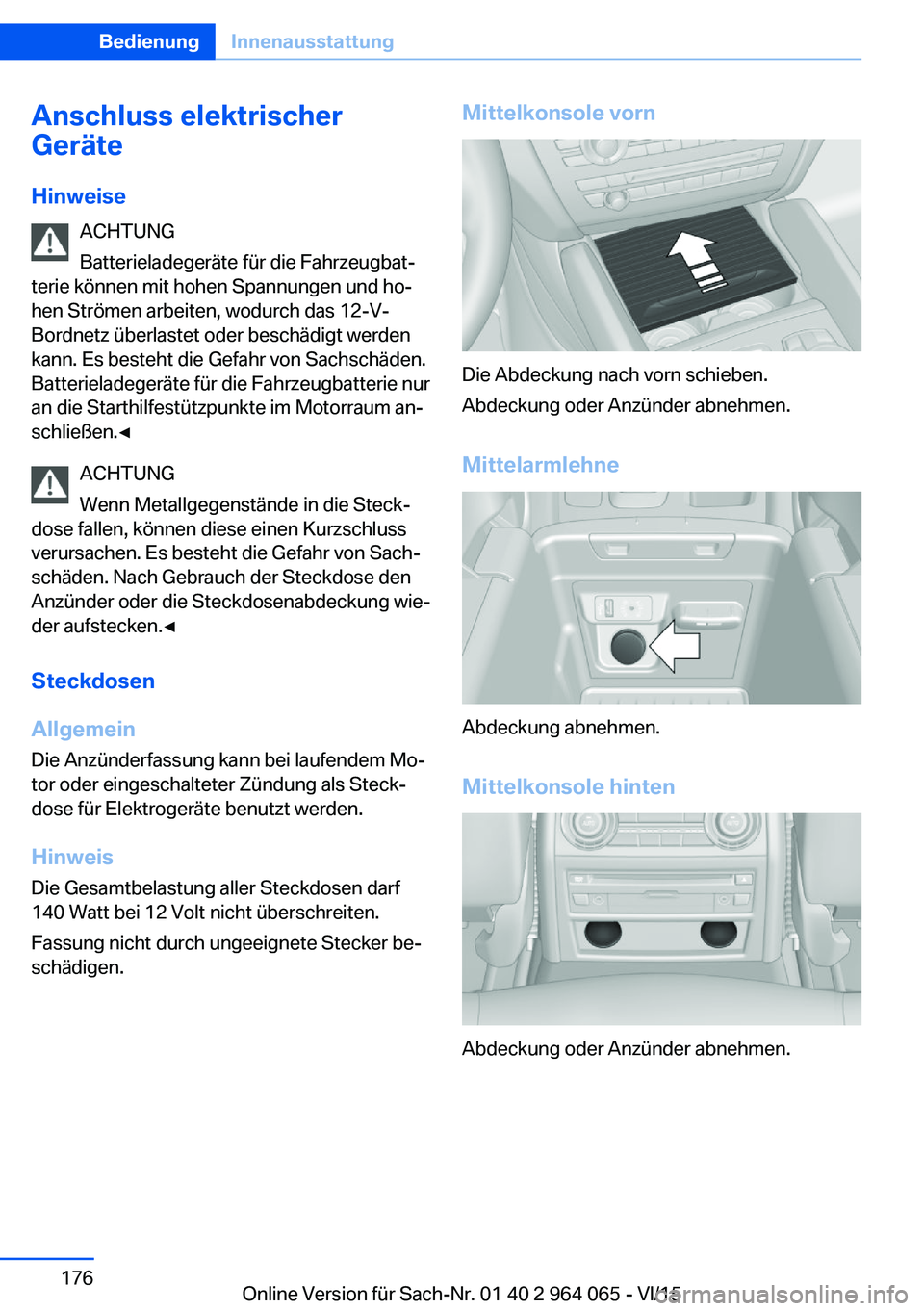 BMW X6 M 2016  Betriebsanleitungen (in German) Anschluss elektrischer
Geräte
Hinweise ACHTUNG
Batterieladegeräte für die Fahrzeugbat‐
terie können mit hohen Spannungen und ho‐
hen Strömen arbeiten, wodurch das 12-V-
Bordnetz überlastet o