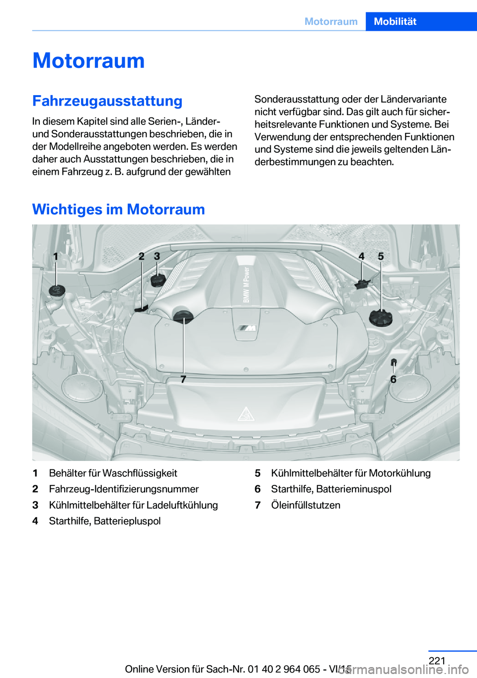 BMW X6 M 2016  Betriebsanleitungen (in German) MotorraumFahrzeugausstattungIn diesem Kapitel sind alle Serien-, Länder-
und Sonderausstattungen beschrieben, die in
der Modellreihe angeboten werden. Es werden
daher auch Ausstattungen beschrieben, 