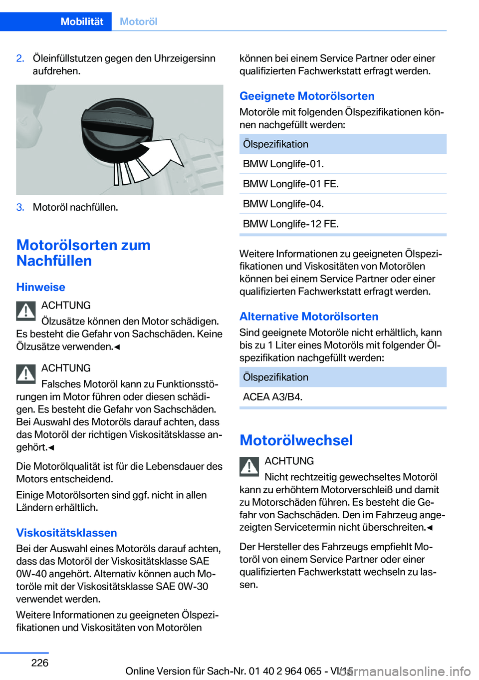 BMW X6 M 2016  Betriebsanleitungen (in German) 2.Öleinfüllstutzen gegen den Uhrzeigersinn
aufdrehen.3.Motoröl nachfüllen.
Motorölsorten zum
Nachfüllen
Hinweise ACHTUNG
Ölzusätze können den Motor schädigen.
Es besteht die Gefahr von Sachs