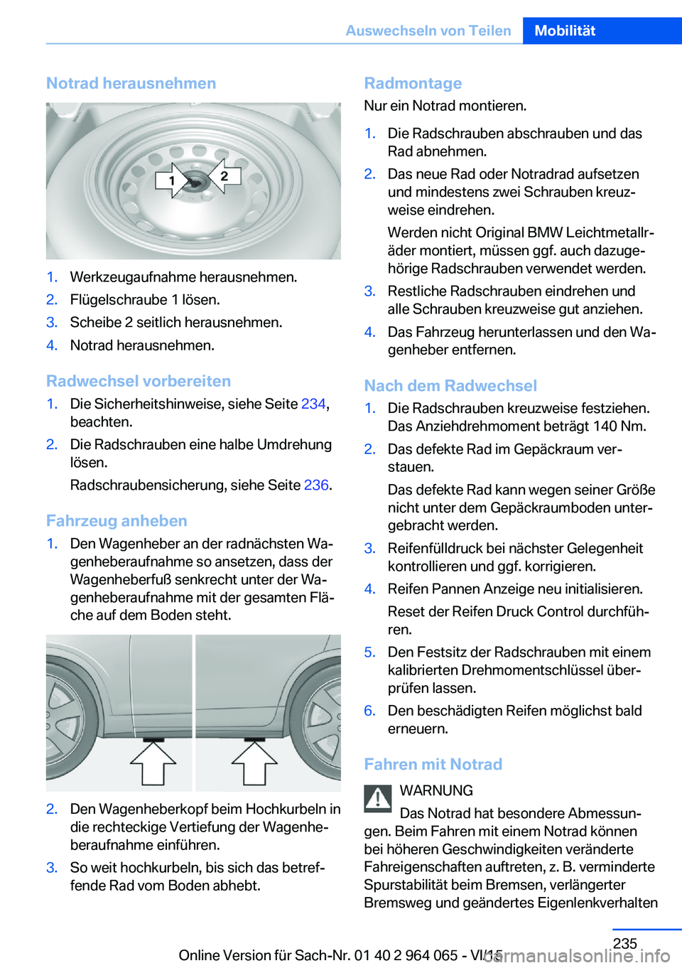 BMW X6 M 2016 Betriebsanleitungen (in German) Notrad herausnehmen1.Werkzeugaufnahme herausnehmen.2.Flügelschraube 1 lösen.3.Scheibe 2 seitlich herausnehmen.4.Notrad herausnehmen.
Radwechsel vorbereiten
1.Die Sicherheitshinweise, siehe Seite 234 BMW X6 M 2016 Betriebsanleitungen (in German) Notrad herausnehmen1.Werkzeugaufnahme herausnehmen.2.Flügelschraube 1 lösen.3.Scheibe 2 seitlich herausnehmen.4.Notrad herausnehmen.
Radwechsel vorbereiten
1.Die Sicherheitshinweise, siehe Seite 234