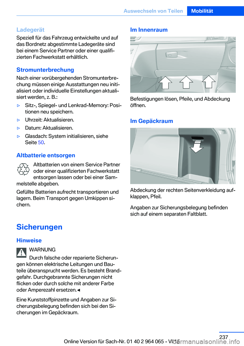 BMW X6 M 2016 Betriebsanleitungen (in German) LadegerätSpeziell für das Fahrzeug entwickelte und auf
das Bordnetz abgestimmte Ladegeräte sind
bei einem Service Partner oder einer qualifi‐
zierten Fachwerkstatt erhältlich.
Stromunterbrechung BMW X6 M 2016 Betriebsanleitungen (in German) LadegerätSpeziell für das Fahrzeug entwickelte und auf
das Bordnetz abgestimmte Ladegeräte sind
bei einem Service Partner oder einer qualifi‐
zierten Fachwerkstatt erhältlich.
Stromunterbrechung