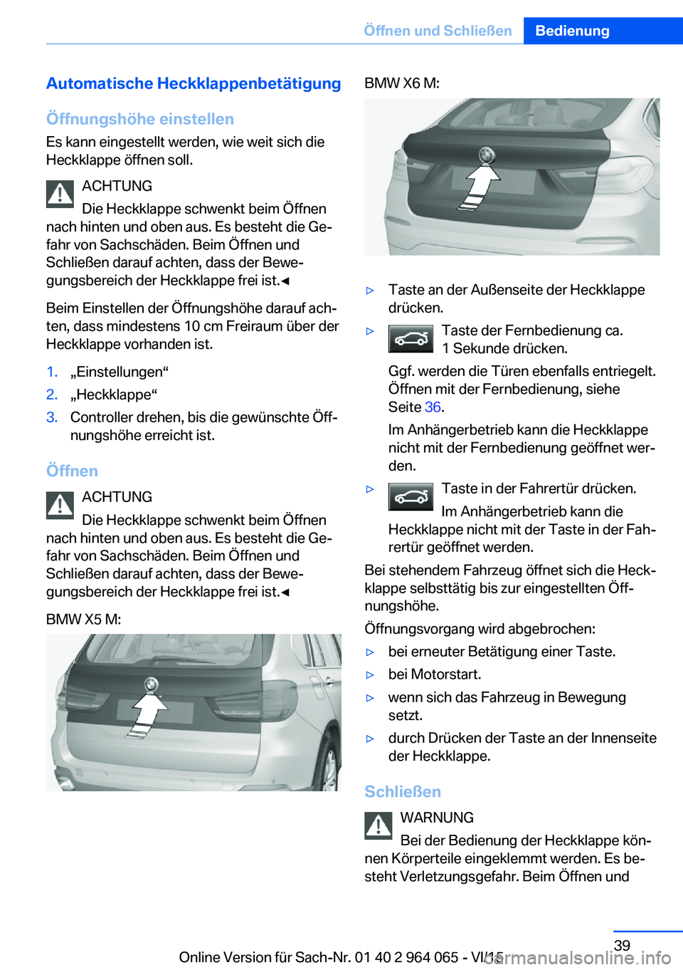 BMW X6 M 2016 Betriebsanleitungen (in German) Automatische HeckklappenbetätigungÖffnungshöhe einstellen Es kann eingestellt werden, wie weit sich die
Heckklappe öffnen soll.
ACHTUNG
Die Heckklappe schwenkt beim Öffnen
nach hinten und oben au BMW X6 M 2016 Betriebsanleitungen (in German) Automatische HeckklappenbetätigungÖffnungshöhe einstellen Es kann eingestellt werden, wie weit sich die
Heckklappe öffnen soll.
ACHTUNG
Die Heckklappe schwenkt beim Öffnen
nach hinten und oben au
