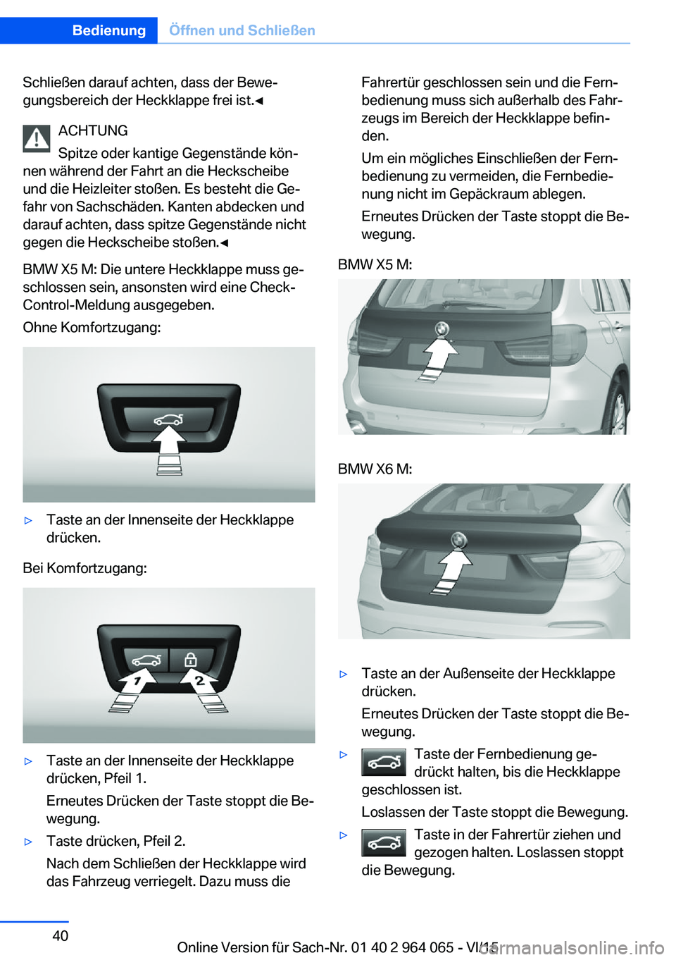 BMW X6 M 2016 Betriebsanleitungen (in German) Schließen darauf achten, dass der Bewe‐
gungsbereich der Heckklappe frei ist.◀
ACHTUNG
Spitze oder kantige Gegenstände kön‐
nen während der Fahrt an die Heckscheibe
und die Heizleiter stoße BMW X6 M 2016 Betriebsanleitungen (in German) Schließen darauf achten, dass der Bewe‐
gungsbereich der Heckklappe frei ist.◀
ACHTUNG
Spitze oder kantige Gegenstände kön‐
nen während der Fahrt an die Heckscheibe
und die Heizleiter stoße