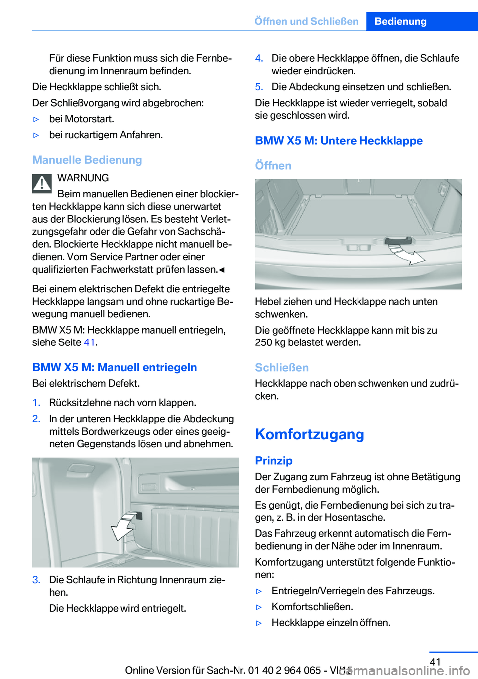 BMW X6 M 2016 Betriebsanleitungen (in German) Für diese Funktion muss sich die Fernbe‐
dienung im Innenraum befinden.
Die Heckklappe schließt sich.
Der Schließvorgang wird abgebrochen:
▷bei Motorstart.▷bei ruckartigem Anfahren.
Manuelle BMW X6 M 2016 Betriebsanleitungen (in German) Für diese Funktion muss sich die Fernbe‐
dienung im Innenraum befinden.
Die Heckklappe schließt sich.
Der Schließvorgang wird abgebrochen:
▷bei Motorstart.▷bei ruckartigem Anfahren.
Manuelle