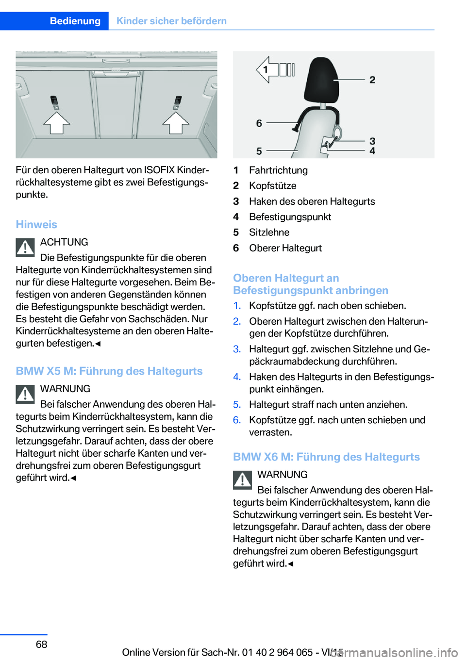 BMW X6 M 2016 Betriebsanleitungen (in German) Für den oberen Haltegurt von ISOFIX Kinder‐
rückhaltesysteme gibt es zwei Befestigungs‐
punkte.
Hinweis ACHTUNG
Die Befestigungspunkte für die oberen
Haltegurte von Kinderrückhaltesystemen sin BMW X6 M 2016 Betriebsanleitungen (in German) Für den oberen Haltegurt von ISOFIX Kinder‐
rückhaltesysteme gibt es zwei Befestigungs‐
punkte.
Hinweis ACHTUNG
Die Befestigungspunkte für die oberen
Haltegurte von Kinderrückhaltesystemen sin