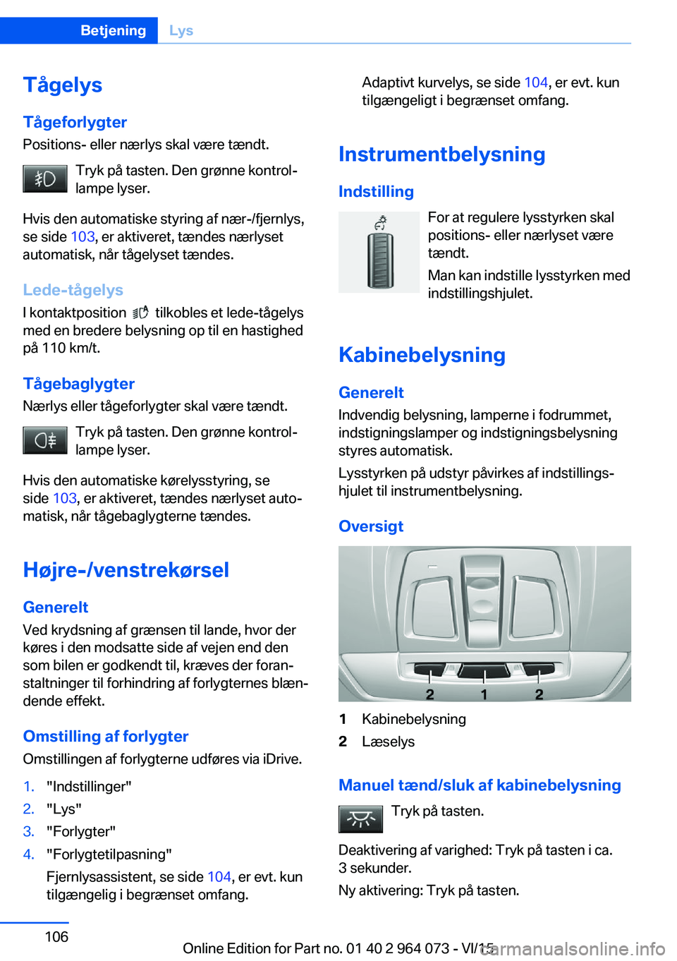 BMW X6 M 2016 InstruktionsbØger (in Danish) Tågelys
Tågeforlygter Positions- eller nærlys skal være tændt.
Tryk på tasten. Den grønne kontrol‐
lampe lyser.
Hvis den automatiske styring af nær-/fjernlys,
se side 103, er aktiveret, tæ BMW X6 M 2016 InstruktionsbØger (in Danish) Tågelys
Tågeforlygter Positions- eller nærlys skal være tændt.
Tryk på tasten. Den grønne kontrol‐
lampe lyser.
Hvis den automatiske styring af nær-/fjernlys,
se side 103, er aktiveret, tæ