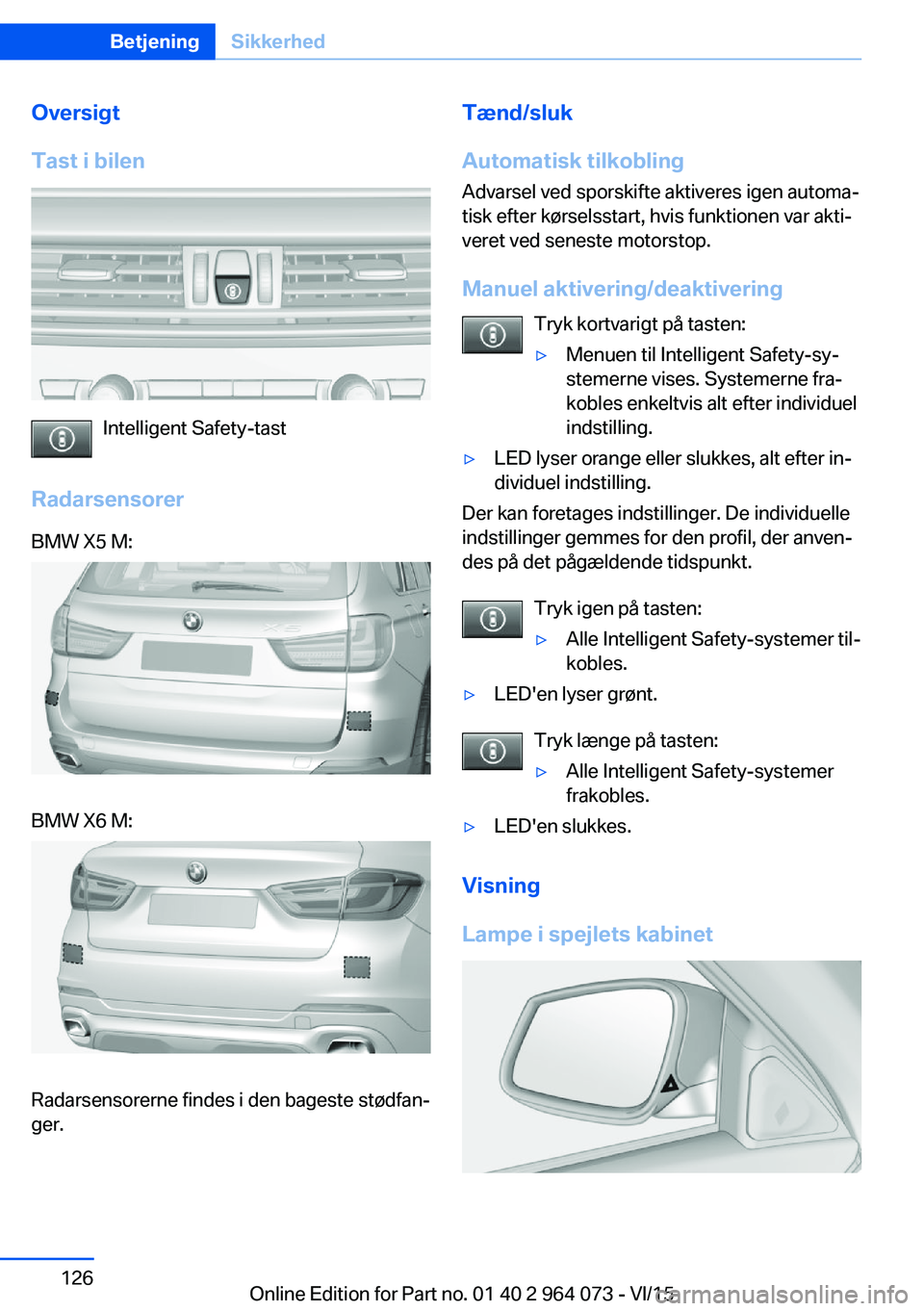 BMW X6 M 2016 InstruktionsbØger (in Danish) Oversigt
Tast i bilen
Intelligent Safety-tast
Radarsensorer
BMW X5 M:BMW X6 M:
Radarsensorerne findes i den bageste stødfan‐
ger.
Tænd/sluk
Automatisk tilkobling
Advarsel ved sporskifte aktiveres BMW X6 M 2016 InstruktionsbØger (in Danish) Oversigt
Tast i bilen
Intelligent Safety-tast
Radarsensorer
BMW X5 M:BMW X6 M:
Radarsensorerne findes i den bageste stødfan‐
ger.
Tænd/sluk
Automatisk tilkobling
Advarsel ved sporskifte aktiveres