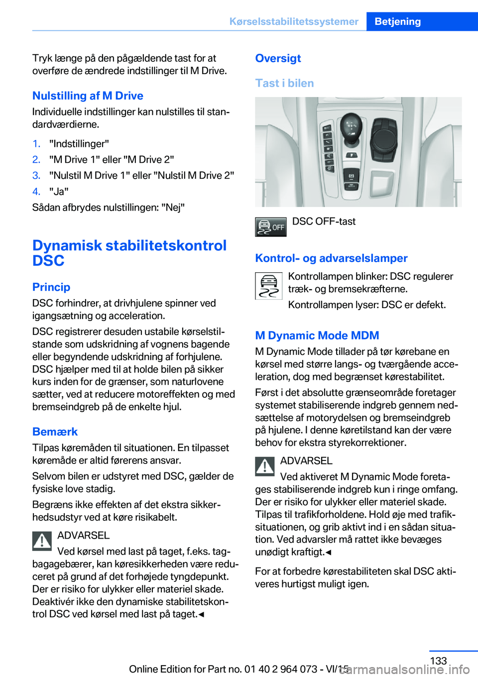 BMW X6 M 2016 InstruktionsbØger (in Danish) Tryk længe på den pågældende tast for at
overføre de ændrede indstillinger til M Drive.
Nulstilling af M Drive Individuelle indstillinger kan nulstilles til stan‐
dardværdierne.1."Indstil BMW X6 M 2016 InstruktionsbØger (in Danish) Tryk længe på den pågældende tast for at
overføre de ændrede indstillinger til M Drive.
Nulstilling af M Drive Individuelle indstillinger kan nulstilles til stan‐
dardværdierne.1."Indstil