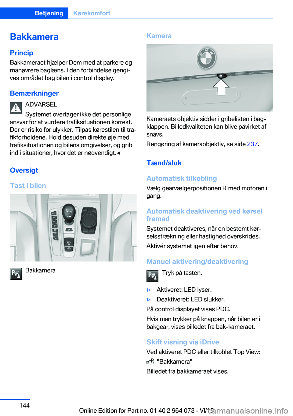 BMW X6 M 2016 InstruktionsbØger (in Danish) Bakkamera
Princip Bakkameraet hjælper Dem med at parkere og
manøvrere baglæns. I den forbindelse gengi‐
ves området bag bilen i control display.
Bemærkninger ADVARSEL
Systemet overtager ikke de BMW X6 M 2016 InstruktionsbØger (in Danish) Bakkamera
Princip Bakkameraet hjælper Dem med at parkere og
manøvrere baglæns. I den forbindelse gengi‐
ves området bag bilen i control display.
Bemærkninger ADVARSEL
Systemet overtager ikke de