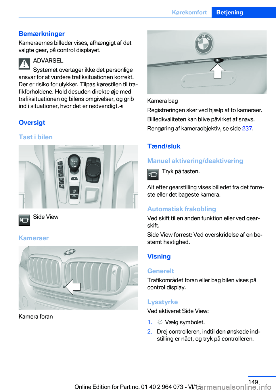 BMW X6 M 2016 InstruktionsbØger (in Danish) Bemærkninger
Kameraernes billeder vises, afhængigt af det
valgte gear, på control displayet.
ADVARSEL
Systemet overtager ikke det personlige
ansvar for at vurdere trafiksituationen korrekt.
Der er BMW X6 M 2016 InstruktionsbØger (in Danish) Bemærkninger
Kameraernes billeder vises, afhængigt af det
valgte gear, på control displayet.
ADVARSEL
Systemet overtager ikke det personlige
ansvar for at vurdere trafiksituationen korrekt.
Der er