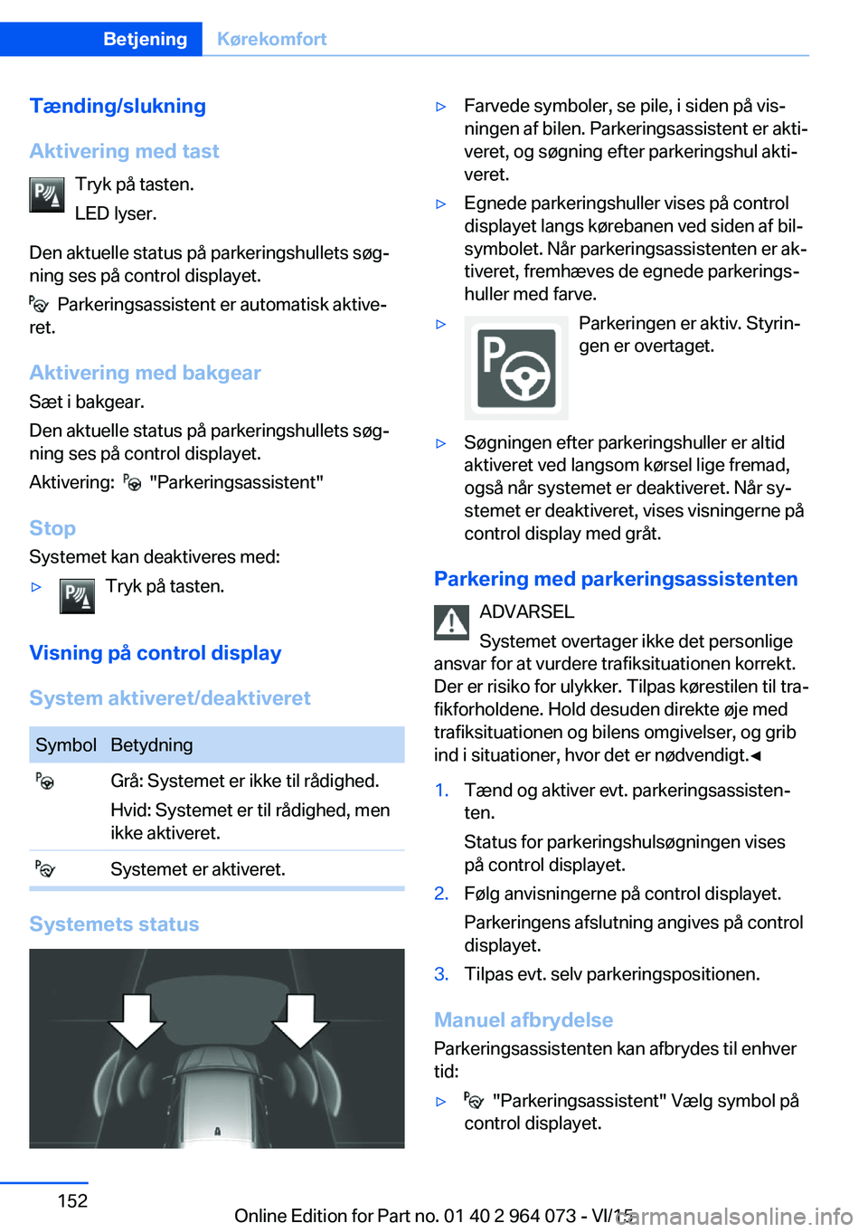 BMW X6 M 2016 InstruktionsbØger (in Danish) Tænding/slukning
Aktivering med tast Tryk på tasten.
LED lyser.
Den aktuelle status på parkeringshullets søg‐
ning ses på control displayet.
Parkeringsassistent er automatisk aktive‐
ret.
A BMW X6 M 2016 InstruktionsbØger (in Danish) Tænding/slukning
Aktivering med tast Tryk på tasten.
LED lyser.
Den aktuelle status på parkeringshullets søg‐
ning ses på control displayet.
Parkeringsassistent er automatisk aktive‐
ret.
A