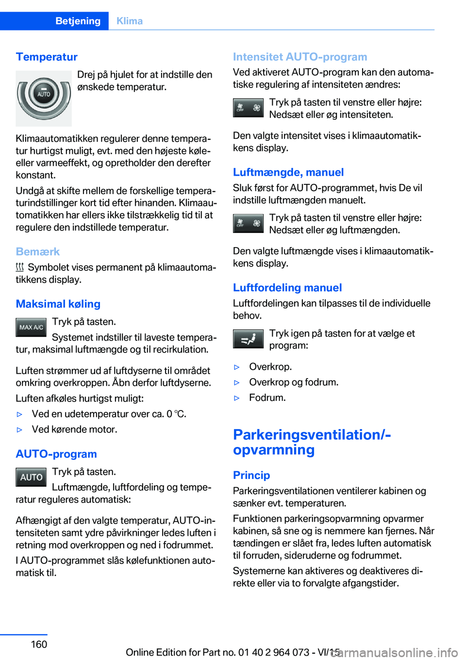 BMW X6 M 2016 InstruktionsbØger (in Danish) TemperaturDrej på hjulet for at indstille den
ønskede temperatur.
Klimaautomatikken regulerer denne tempera‐
tur hurtigst muligt, evt. med den højeste køle-
eller varmeeffekt, og opretholder den BMW X6 M 2016 InstruktionsbØger (in Danish) TemperaturDrej på hjulet for at indstille den
ønskede temperatur.
Klimaautomatikken regulerer denne tempera‐
tur hurtigst muligt, evt. med den højeste køle-
eller varmeeffekt, og opretholder den