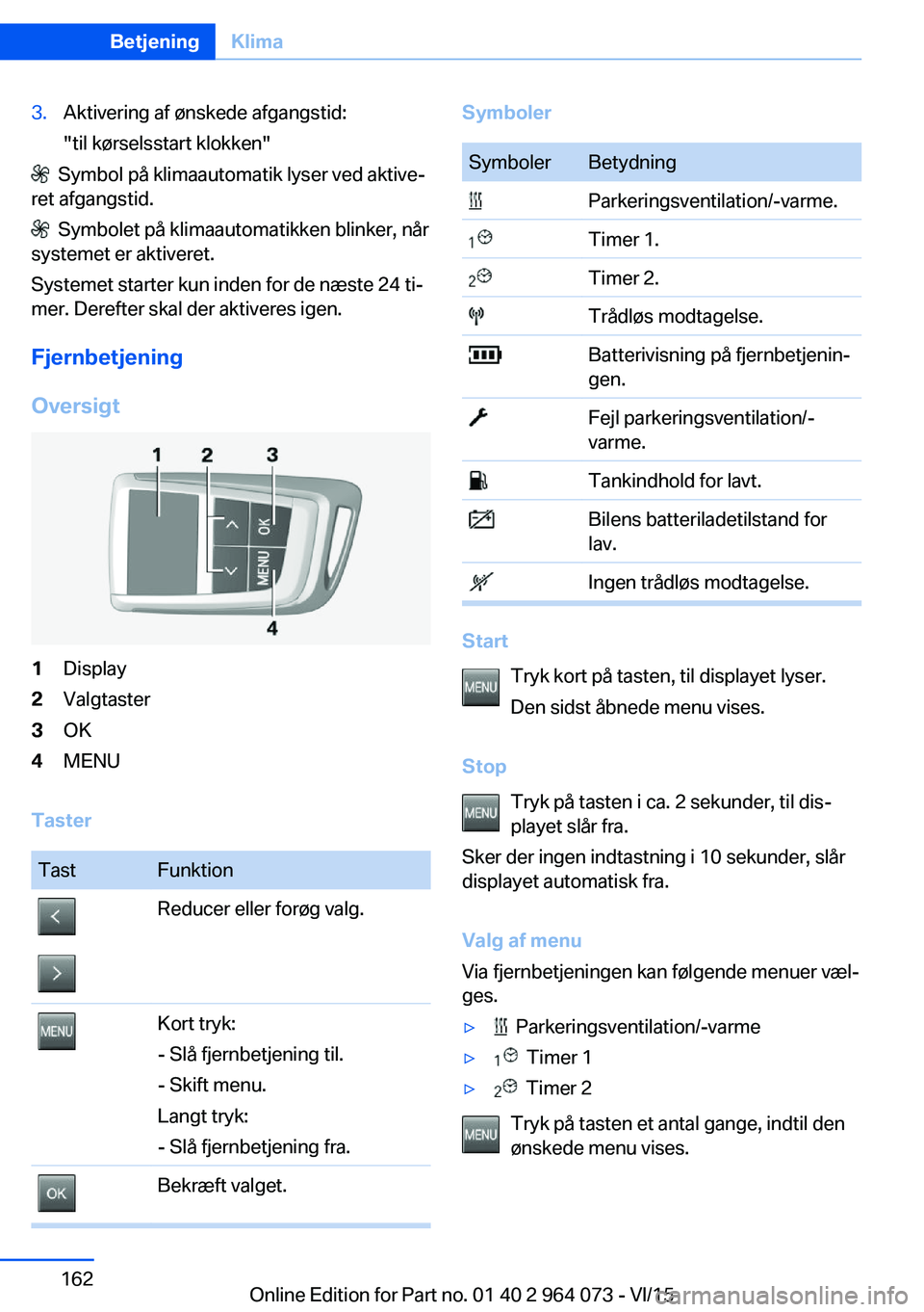 BMW X6 M 2016 InstruktionsbØger (in Danish) 3.Aktivering af ønskede afgangstid:
"til kørselsstart klokken"
Symbol på klimaautomatik lyser ved aktive‐
ret afgangstid.
Symbolet på klimaautomatikken blinker, når
systemet er akti BMW X6 M 2016 InstruktionsbØger (in Danish) 3.Aktivering af ønskede afgangstid:
"til kørselsstart klokken"
Symbol på klimaautomatik lyser ved aktive‐
ret afgangstid.
Symbolet på klimaautomatikken blinker, når
systemet er akti