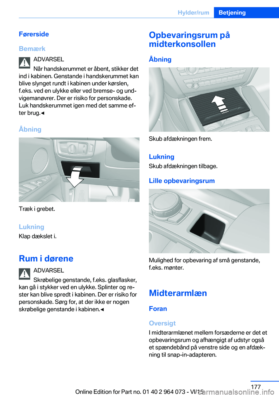 BMW X6 M 2016 InstruktionsbØger (in Danish) Førerside
Bemærk ADVARSEL
Når handskerummet er åbent, stikker det
ind i kabinen. Genstande i handskerummet kan
blive slynget rundt i kabinen under kørslen,
f.eks. ved en ulykke eller ved bremse- BMW X6 M 2016 InstruktionsbØger (in Danish) Førerside
Bemærk ADVARSEL
Når handskerummet er åbent, stikker det
ind i kabinen. Genstande i handskerummet kan
blive slynget rundt i kabinen under kørslen,
f.eks. ved en ulykke eller ved bremse-