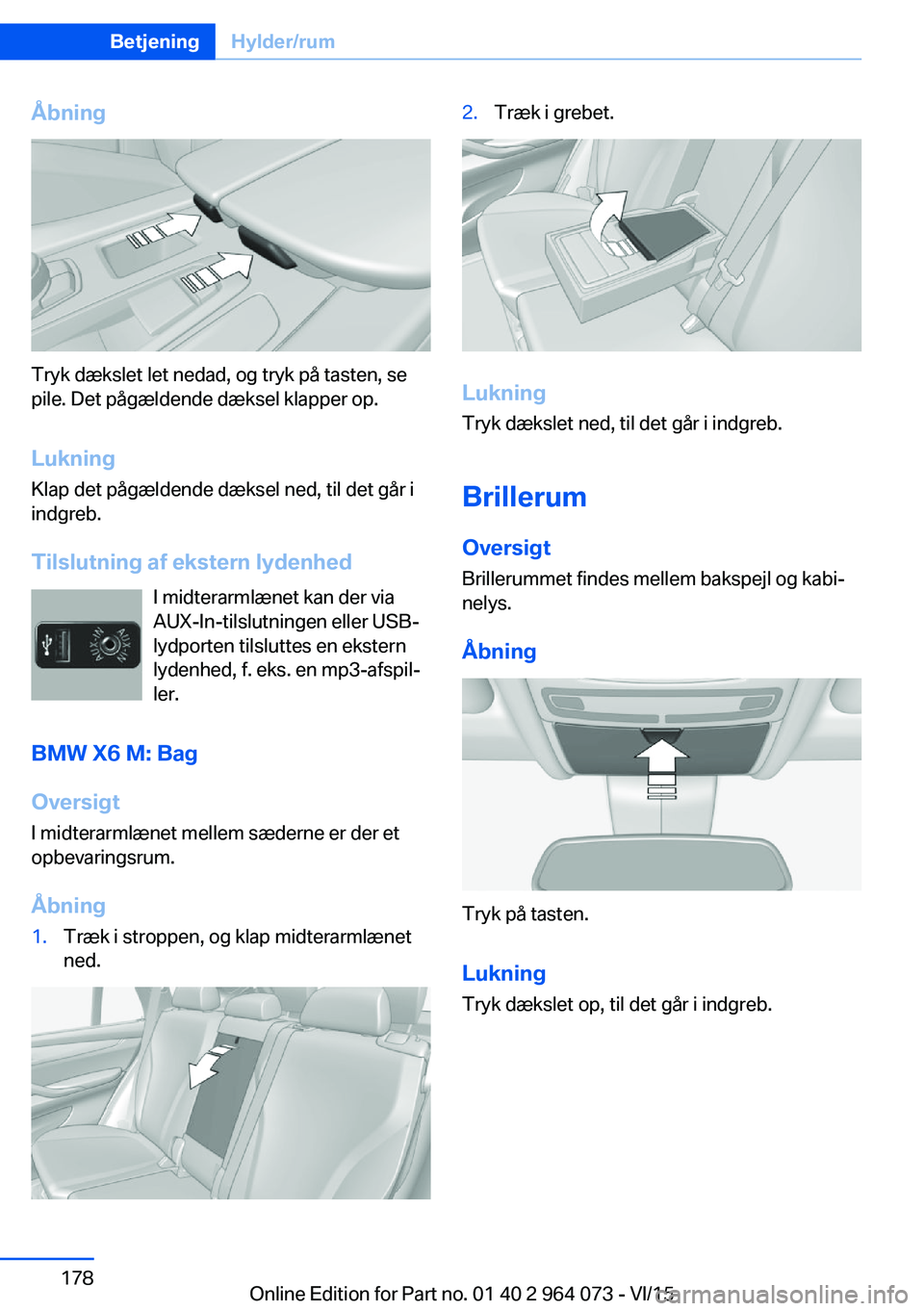 BMW X6 M 2016 InstruktionsbØger (in Danish) Åbning
Tryk dækslet let nedad, og tryk på tasten, se
pile. Det pågældende dæksel klapper op.
Lukning Klap det pågældende dæksel ned, til det går i
indgreb.
Tilslutning af ekstern lydenhed I BMW X6 M 2016 InstruktionsbØger (in Danish) Åbning
Tryk dækslet let nedad, og tryk på tasten, se
pile. Det pågældende dæksel klapper op.
Lukning Klap det pågældende dæksel ned, til det går i
indgreb.
Tilslutning af ekstern lydenhed I