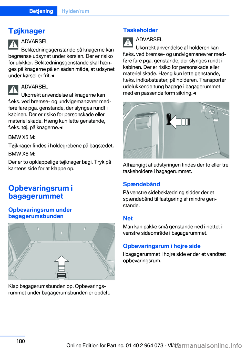 BMW X6 M 2016 InstruktionsbØger (in Danish) TøjknagerADVARSEL
Beklædningsgenstande på knagerne kan
begrænse udsynet under kørslen. Der er risiko
for ulykker. Beklædningsgenstande skal hæn‐
ges på knagerne på en sådan måde, at udsyn BMW X6 M 2016 InstruktionsbØger (in Danish) TøjknagerADVARSEL
Beklædningsgenstande på knagerne kan
begrænse udsynet under kørslen. Der er risiko
for ulykker. Beklædningsgenstande skal hæn‐
ges på knagerne på en sådan måde, at udsyn