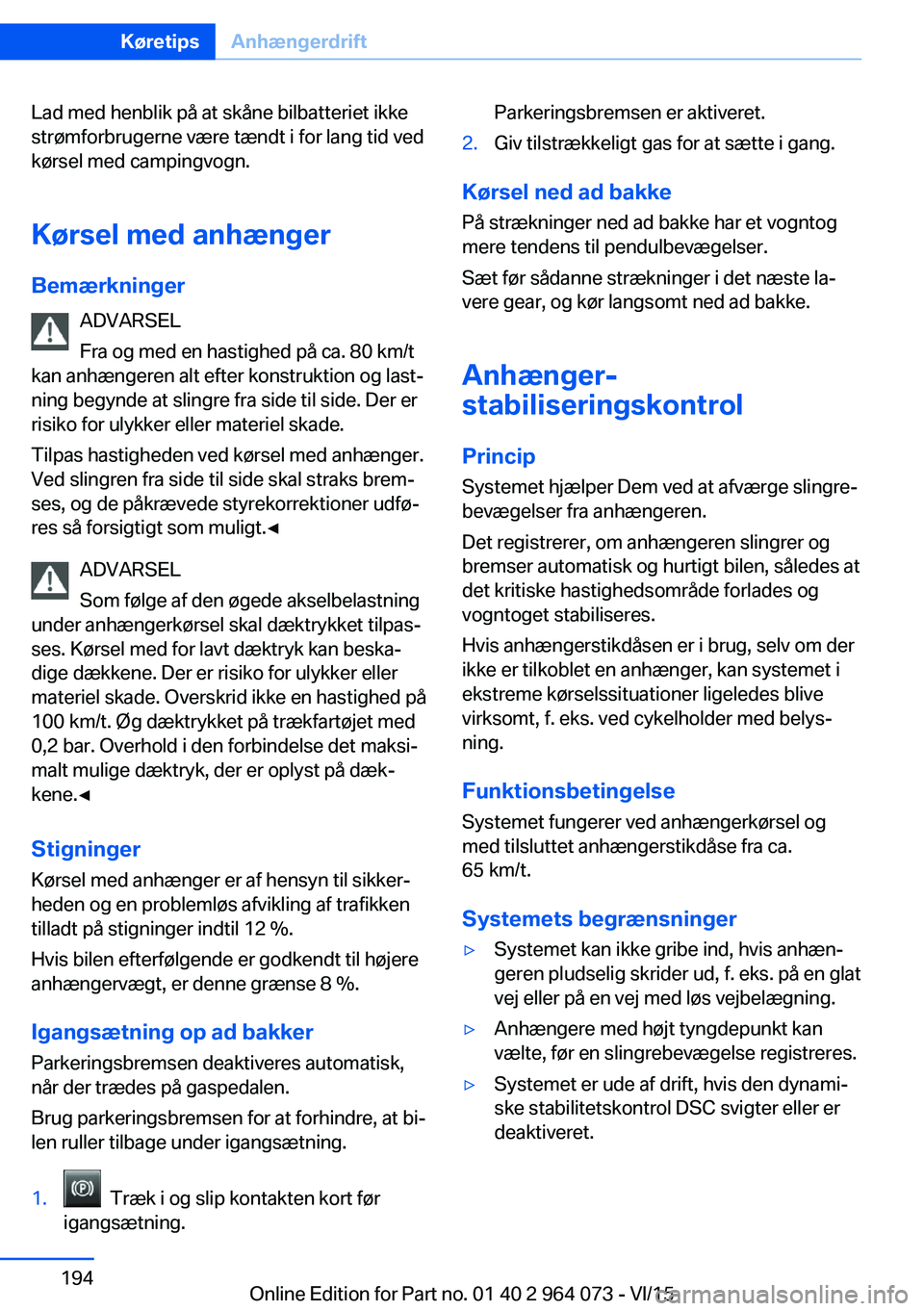 BMW X6 M 2016 InstruktionsbØger (in Danish) Lad med henblik på at skåne bilbatteriet ikke
strømforbrugerne være tændt i for lang tid ved
kørsel med campingvogn.
Kørsel med anhænger
Bemærkninger ADVARSEL
Fra og med en hastighed på ca. BMW X6 M 2016 InstruktionsbØger (in Danish) Lad med henblik på at skåne bilbatteriet ikke
strømforbrugerne være tændt i for lang tid ved
kørsel med campingvogn.
Kørsel med anhænger
Bemærkninger ADVARSEL
Fra og med en hastighed på ca.