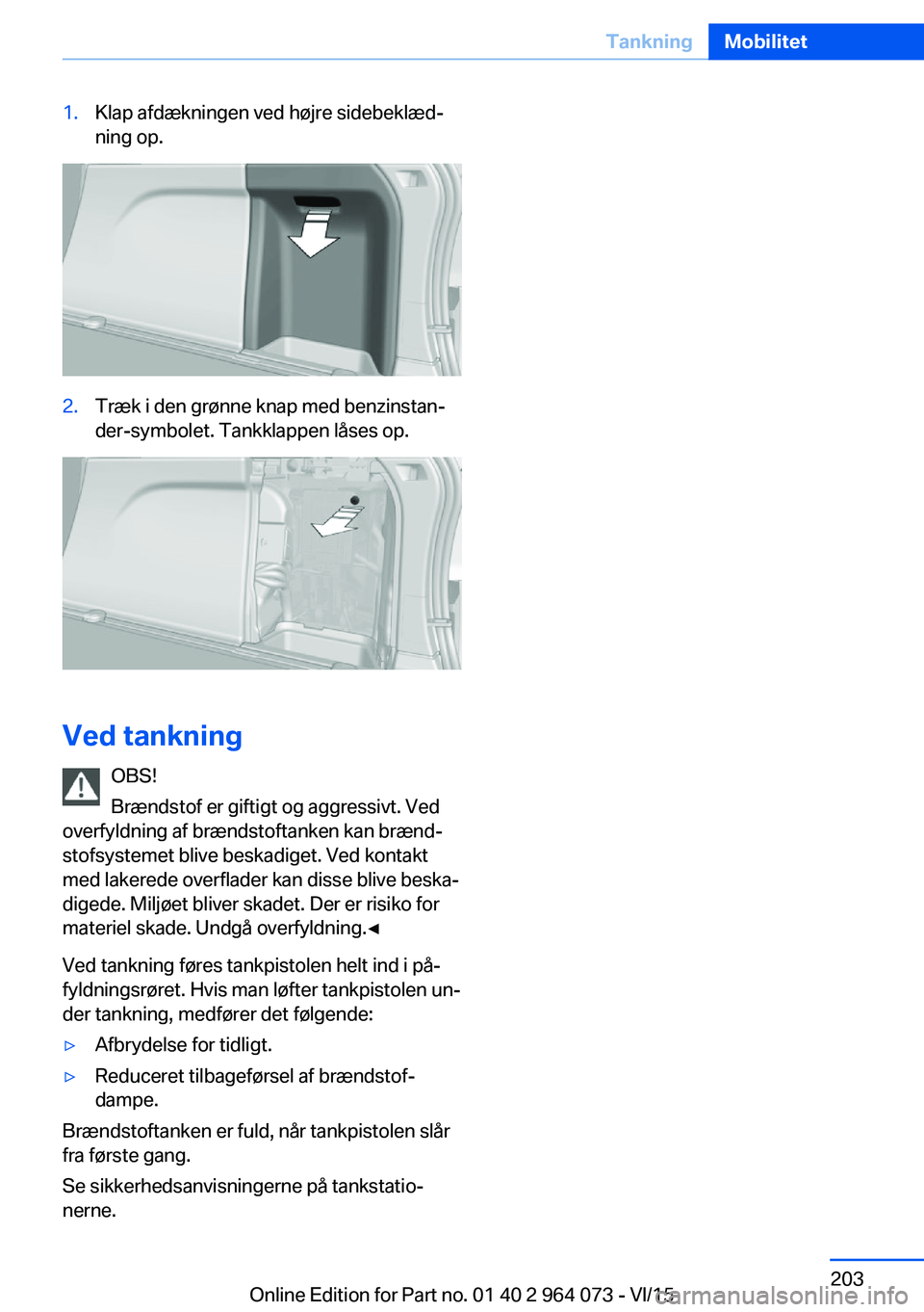 BMW X6 M 2016 InstruktionsbØger (in Danish) 1.Klap afdækningen ved højre sidebeklæd‐
ning op.2.Træk i den grønne knap med benzinstan‐
der-symbolet. Tankklappen låses op.
Ved tankning
OBS!
Brændstof er giftigt og aggressivt. Ved
overf BMW X6 M 2016 InstruktionsbØger (in Danish) 1.Klap afdækningen ved højre sidebeklæd‐
ning op.2.Træk i den grønne knap med benzinstan‐
der-symbolet. Tankklappen låses op.
Ved tankning
OBS!
Brændstof er giftigt og aggressivt. Ved
overf
