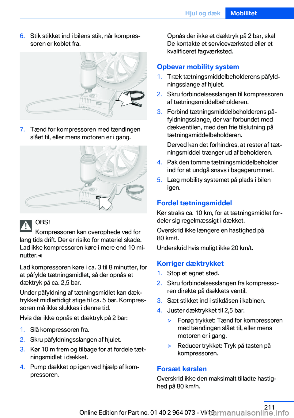 BMW X6 M 2016 InstruktionsbØger (in Danish) 6.Stik stikket ind i bilens stik, når kompres‐
soren er koblet fra.7.Tænd for kompressoren med tændingen
slået til, eller mens motoren er i gang.
OBS!
Kompressoren kan overophede ved for
lang ti BMW X6 M 2016 InstruktionsbØger (in Danish) 6.Stik stikket ind i bilens stik, når kompres‐
soren er koblet fra.7.Tænd for kompressoren med tændingen
slået til, eller mens motoren er i gang.
OBS!
Kompressoren kan overophede ved for
lang ti