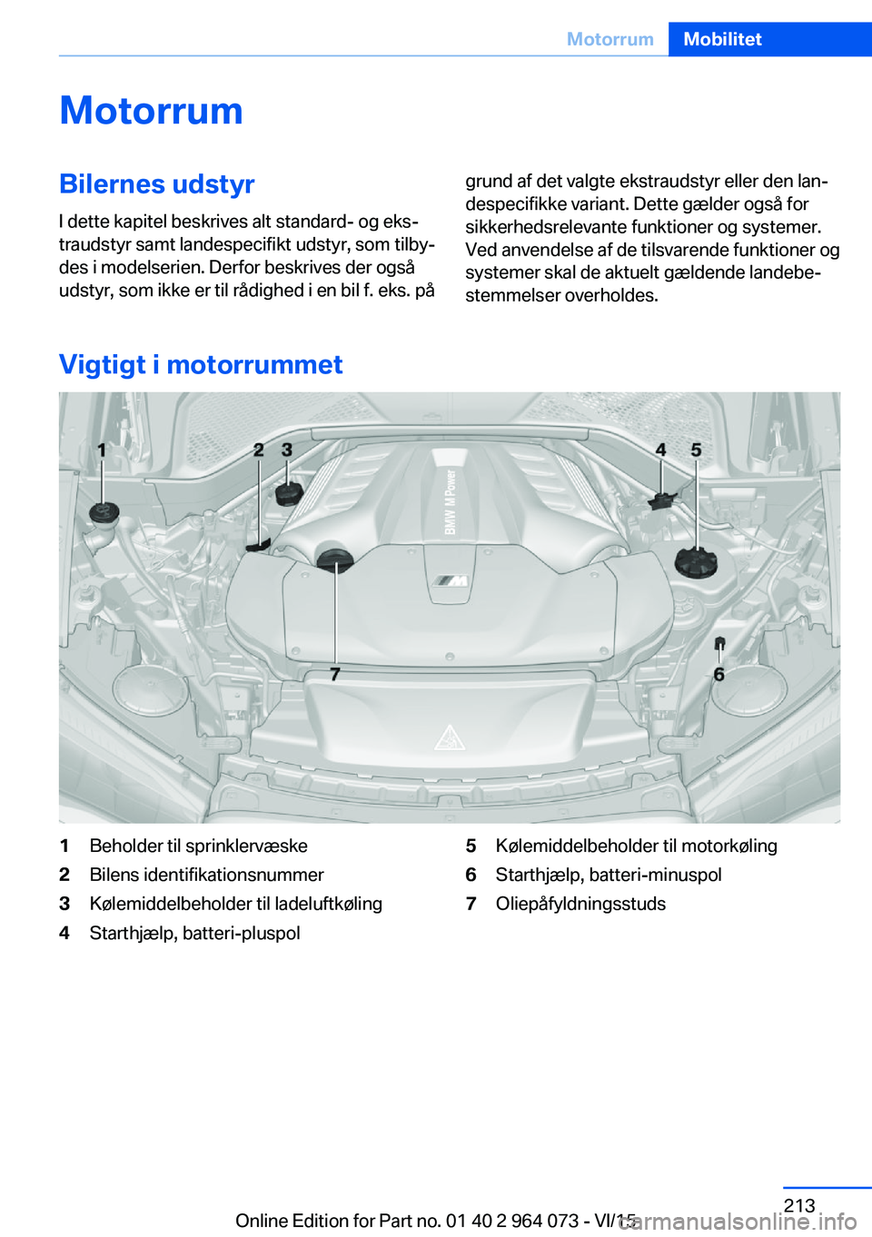 BMW X6 M 2016 InstruktionsbØger (in Danish) MotorrumBilernes udstyrI dette kapitel beskrives alt standard- og eks‐
traudstyr samt landespecifikt udstyr, som tilby‐
des i modelserien. Derfor beskrives der også
udstyr, som ikke er til rådig BMW X6 M 2016 InstruktionsbØger (in Danish) MotorrumBilernes udstyrI dette kapitel beskrives alt standard- og eks‐
traudstyr samt landespecifikt udstyr, som tilby‐
des i modelserien. Derfor beskrives der også
udstyr, som ikke er til rådig