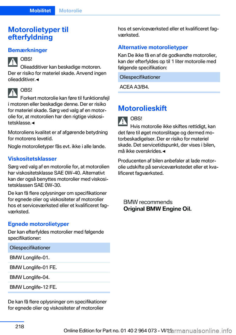 BMW X6 M 2016 InstruktionsbØger (in Danish) Motorolietyper til
efterfyldning
Bemærkninger OBS!
Olieadditiver kan beskadige motoren.
Der er risiko for materiel skade. Anvend ingen
olieadditiver.◀
OBS!
Forkert motorolie kan føre til funktions BMW X6 M 2016 InstruktionsbØger (in Danish) Motorolietyper til
efterfyldning
Bemærkninger OBS!
Olieadditiver kan beskadige motoren.
Der er risiko for materiel skade. Anvend ingen
olieadditiver.◀
OBS!
Forkert motorolie kan føre til funktions