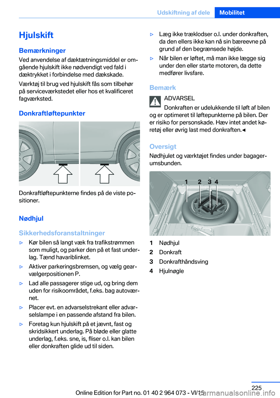 BMW X6 M 2016 InstruktionsbØger (in Danish) HjulskiftBemærkninger
Ved anvendelse af dæktætningsmiddel er om‐
gående hjulskift ikke nødvendigt ved fald i
dæktrykket i forbindelse med dækskade.
Værktøj til brug ved hjulskift fås som t BMW X6 M 2016 InstruktionsbØger (in Danish) HjulskiftBemærkninger
Ved anvendelse af dæktætningsmiddel er om‐
gående hjulskift ikke nødvendigt ved fald i
dæktrykket i forbindelse med dækskade.
Værktøj til brug ved hjulskift fås som t